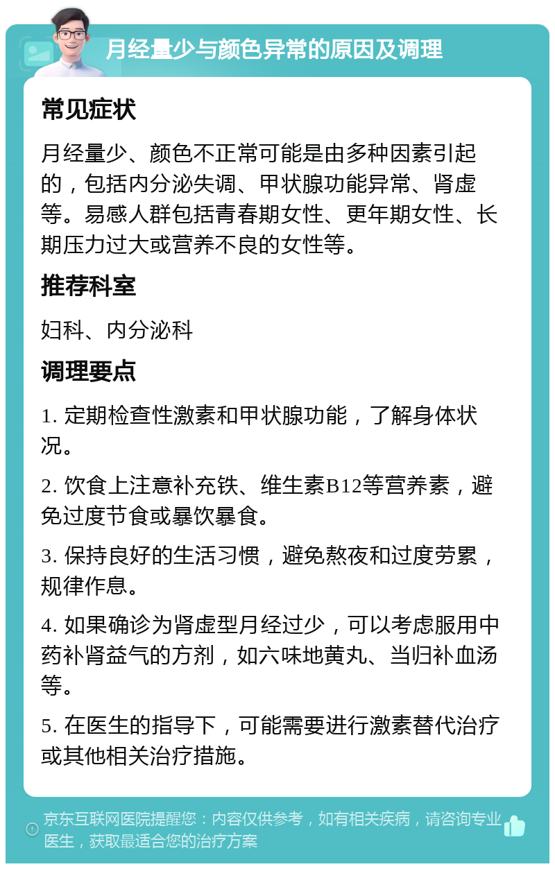 月经量少与颜色异常的原因及调理 常见症状 月经量少、颜色不正常可能是由多种因素引起的，包括内分泌失调、甲状腺功能异常、肾虚等。易感人群包括青春期女性、更年期女性、长期压力过大或营养不良的女性等。 推荐科室 妇科、内分泌科 调理要点 1. 定期检查性激素和甲状腺功能，了解身体状况。 2. 饮食上注意补充铁、维生素B12等营养素，避免过度节食或暴饮暴食。 3. 保持良好的生活习惯，避免熬夜和过度劳累，规律作息。 4. 如果确诊为肾虚型月经过少，可以考虑服用中药补肾益气的方剂，如六味地黄丸、当归补血汤等。 5. 在医生的指导下，可能需要进行激素替代治疗或其他相关治疗措施。