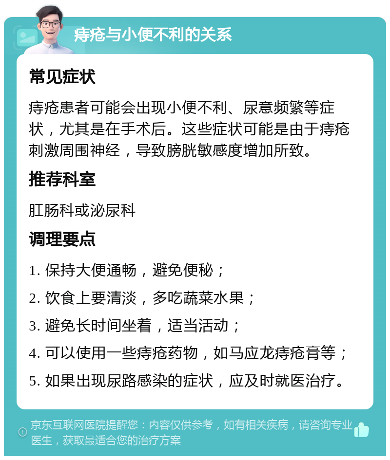 痔疮与小便不利的关系 常见症状 痔疮患者可能会出现小便不利、尿意频繁等症状，尤其是在手术后。这些症状可能是由于痔疮刺激周围神经，导致膀胱敏感度增加所致。 推荐科室 肛肠科或泌尿科 调理要点 1. 保持大便通畅，避免便秘； 2. 饮食上要清淡，多吃蔬菜水果； 3. 避免长时间坐着，适当活动； 4. 可以使用一些痔疮药物，如马应龙痔疮膏等； 5. 如果出现尿路感染的症状，应及时就医治疗。