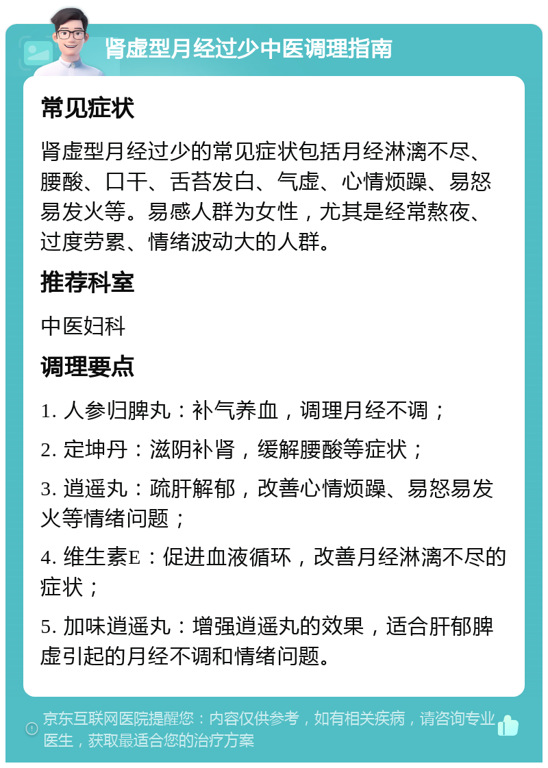 肾虚型月经过少中医调理指南 常见症状 肾虚型月经过少的常见症状包括月经淋漓不尽、腰酸、口干、舌苔发白、气虚、心情烦躁、易怒易发火等。易感人群为女性，尤其是经常熬夜、过度劳累、情绪波动大的人群。 推荐科室 中医妇科 调理要点 1. 人参归脾丸：补气养血，调理月经不调； 2. 定坤丹：滋阴补肾，缓解腰酸等症状； 3. 逍遥丸：疏肝解郁，改善心情烦躁、易怒易发火等情绪问题； 4. 维生素E：促进血液循环，改善月经淋漓不尽的症状； 5. 加味逍遥丸：增强逍遥丸的效果，适合肝郁脾虚引起的月经不调和情绪问题。