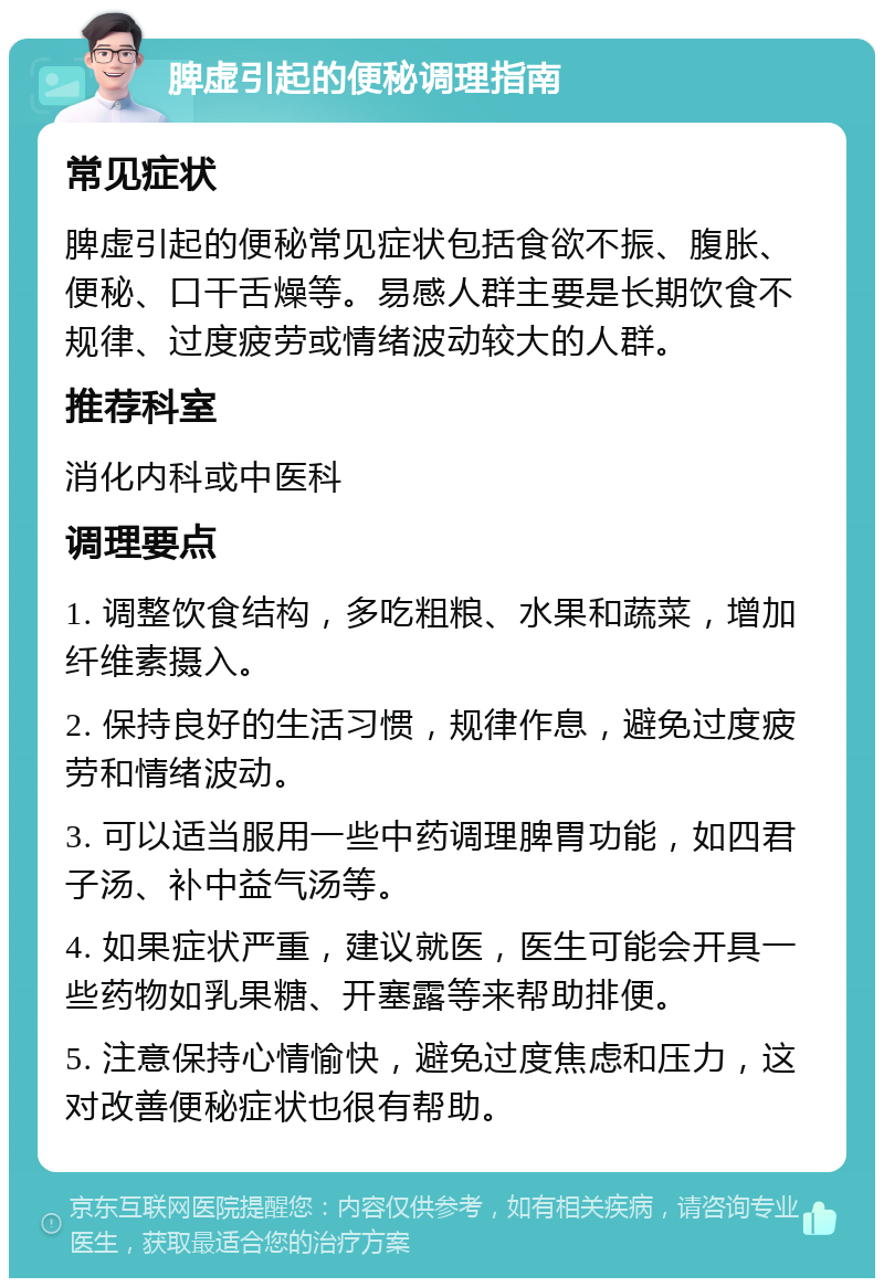 脾虚引起的便秘调理指南 常见症状 脾虚引起的便秘常见症状包括食欲不振、腹胀、便秘、口干舌燥等。易感人群主要是长期饮食不规律、过度疲劳或情绪波动较大的人群。 推荐科室 消化内科或中医科 调理要点 1. 调整饮食结构，多吃粗粮、水果和蔬菜，增加纤维素摄入。 2. 保持良好的生活习惯，规律作息，避免过度疲劳和情绪波动。 3. 可以适当服用一些中药调理脾胃功能，如四君子汤、补中益气汤等。 4. 如果症状严重，建议就医，医生可能会开具一些药物如乳果糖、开塞露等来帮助排便。 5. 注意保持心情愉快，避免过度焦虑和压力，这对改善便秘症状也很有帮助。