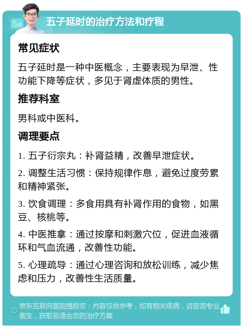 五子延时的治疗方法和疗程 常见症状 五子延时是一种中医概念，主要表现为早泄、性功能下降等症状，多见于肾虚体质的男性。 推荐科室 男科或中医科。 调理要点 1. 五子衍宗丸：补肾益精，改善早泄症状。 2. 调整生活习惯：保持规律作息，避免过度劳累和精神紧张。 3. 饮食调理：多食用具有补肾作用的食物，如黑豆、核桃等。 4. 中医推拿：通过按摩和刺激穴位，促进血液循环和气血流通，改善性功能。 5. 心理疏导：通过心理咨询和放松训练，减少焦虑和压力，改善性生活质量。