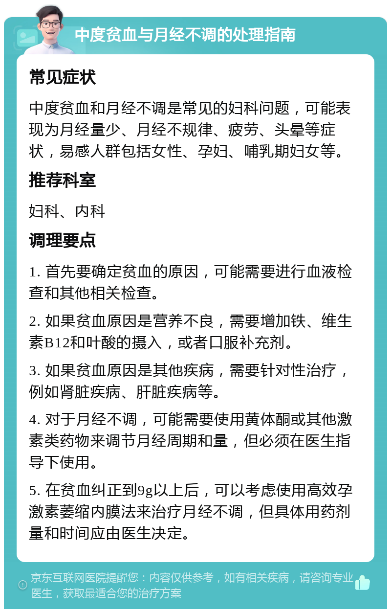 中度贫血与月经不调的处理指南 常见症状 中度贫血和月经不调是常见的妇科问题，可能表现为月经量少、月经不规律、疲劳、头晕等症状，易感人群包括女性、孕妇、哺乳期妇女等。 推荐科室 妇科、内科 调理要点 1. 首先要确定贫血的原因，可能需要进行血液检查和其他相关检查。 2. 如果贫血原因是营养不良，需要增加铁、维生素B12和叶酸的摄入，或者口服补充剂。 3. 如果贫血原因是其他疾病，需要针对性治疗，例如肾脏疾病、肝脏疾病等。 4. 对于月经不调，可能需要使用黄体酮或其他激素类药物来调节月经周期和量，但必须在医生指导下使用。 5. 在贫血纠正到9g以上后，可以考虑使用高效孕激素萎缩内膜法来治疗月经不调，但具体用药剂量和时间应由医生决定。