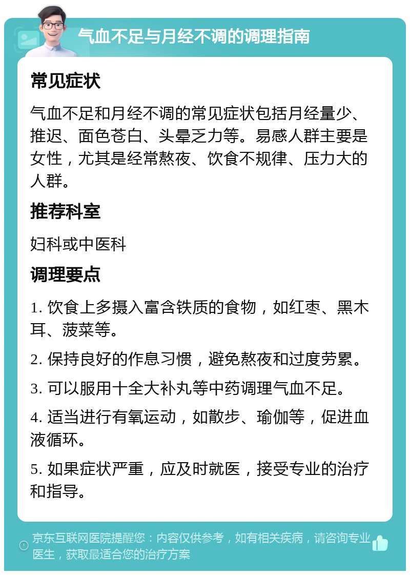 气血不足与月经不调的调理指南 常见症状 气血不足和月经不调的常见症状包括月经量少、推迟、面色苍白、头晕乏力等。易感人群主要是女性，尤其是经常熬夜、饮食不规律、压力大的人群。 推荐科室 妇科或中医科 调理要点 1. 饮食上多摄入富含铁质的食物，如红枣、黑木耳、菠菜等。 2. 保持良好的作息习惯，避免熬夜和过度劳累。 3. 可以服用十全大补丸等中药调理气血不足。 4. 适当进行有氧运动，如散步、瑜伽等，促进血液循环。 5. 如果症状严重，应及时就医，接受专业的治疗和指导。