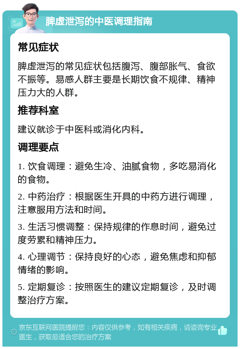 脾虚泄泻的中医调理指南 常见症状 脾虚泄泻的常见症状包括腹泻、腹部胀气、食欲不振等。易感人群主要是长期饮食不规律、精神压力大的人群。 推荐科室 建议就诊于中医科或消化内科。 调理要点 1. 饮食调理：避免生冷、油腻食物，多吃易消化的食物。 2. 中药治疗：根据医生开具的中药方进行调理，注意服用方法和时间。 3. 生活习惯调整：保持规律的作息时间，避免过度劳累和精神压力。 4. 心理调节：保持良好的心态，避免焦虑和抑郁情绪的影响。 5. 定期复诊：按照医生的建议定期复诊，及时调整治疗方案。