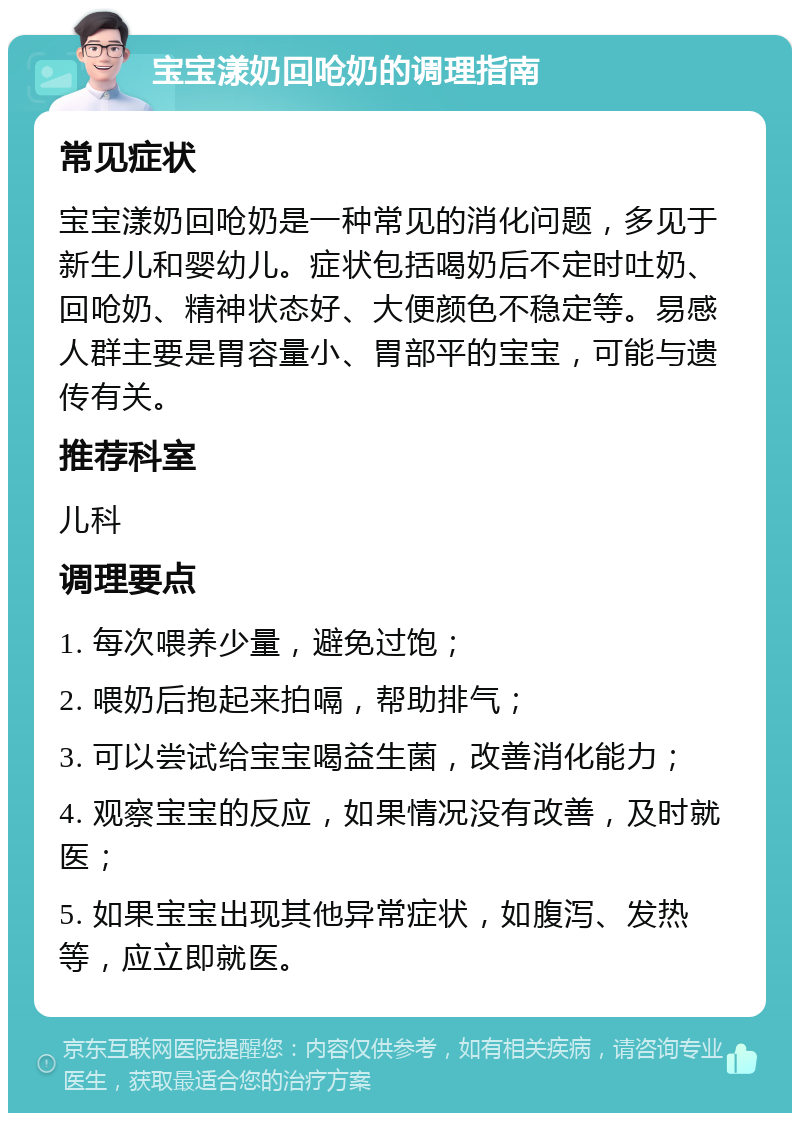 宝宝漾奶回呛奶的调理指南 常见症状 宝宝漾奶回呛奶是一种常见的消化问题，多见于新生儿和婴幼儿。症状包括喝奶后不定时吐奶、回呛奶、精神状态好、大便颜色不稳定等。易感人群主要是胃容量小、胃部平的宝宝，可能与遗传有关。 推荐科室 儿科 调理要点 1. 每次喂养少量，避免过饱； 2. 喂奶后抱起来拍嗝，帮助排气； 3. 可以尝试给宝宝喝益生菌，改善消化能力； 4. 观察宝宝的反应，如果情况没有改善，及时就医； 5. 如果宝宝出现其他异常症状，如腹泻、发热等，应立即就医。