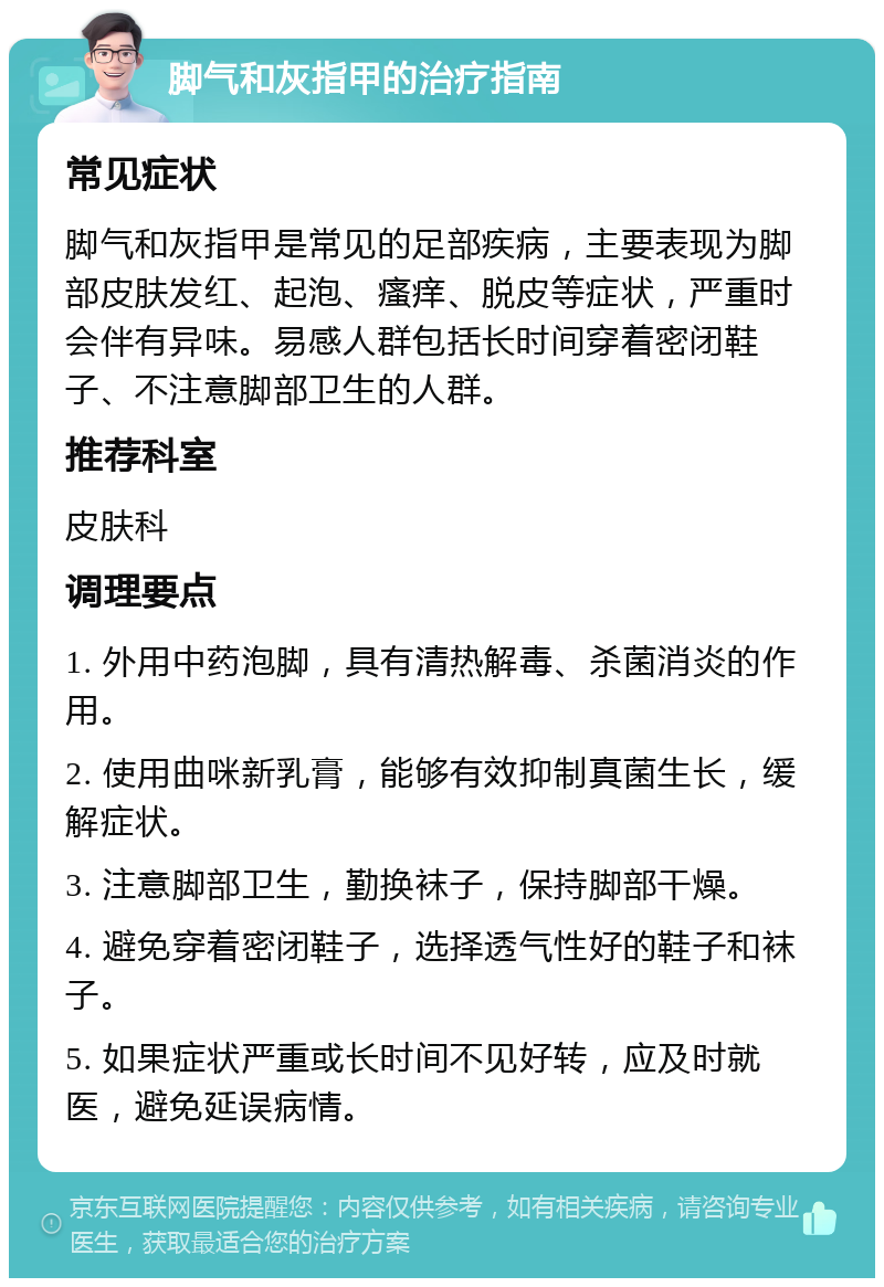 脚气和灰指甲的治疗指南 常见症状 脚气和灰指甲是常见的足部疾病，主要表现为脚部皮肤发红、起泡、瘙痒、脱皮等症状，严重时会伴有异味。易感人群包括长时间穿着密闭鞋子、不注意脚部卫生的人群。 推荐科室 皮肤科 调理要点 1. 外用中药泡脚，具有清热解毒、杀菌消炎的作用。 2. 使用曲咪新乳膏，能够有效抑制真菌生长，缓解症状。 3. 注意脚部卫生，勤换袜子，保持脚部干燥。 4. 避免穿着密闭鞋子，选择透气性好的鞋子和袜子。 5. 如果症状严重或长时间不见好转，应及时就医，避免延误病情。