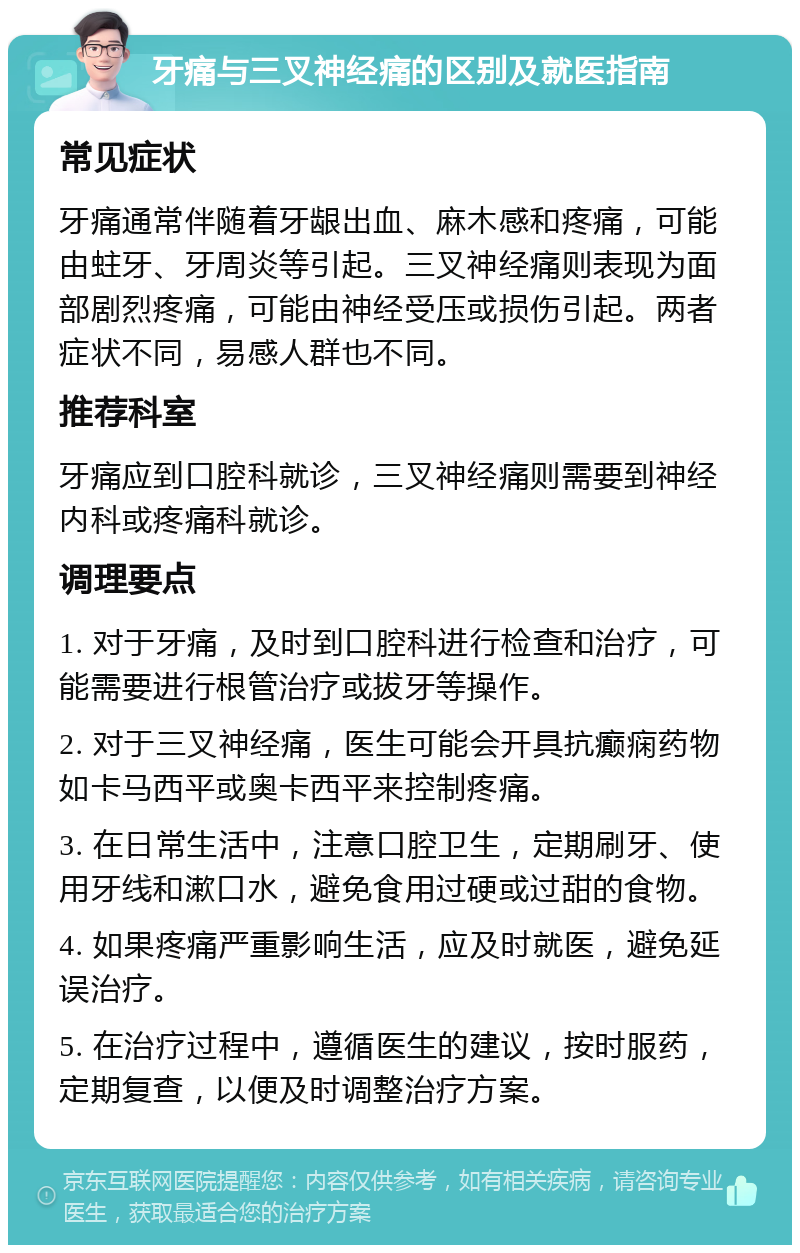 牙痛与三叉神经痛的区别及就医指南 常见症状 牙痛通常伴随着牙龈出血、麻木感和疼痛，可能由蛀牙、牙周炎等引起。三叉神经痛则表现为面部剧烈疼痛，可能由神经受压或损伤引起。两者症状不同，易感人群也不同。 推荐科室 牙痛应到口腔科就诊，三叉神经痛则需要到神经内科或疼痛科就诊。 调理要点 1. 对于牙痛，及时到口腔科进行检查和治疗，可能需要进行根管治疗或拔牙等操作。 2. 对于三叉神经痛，医生可能会开具抗癫痫药物如卡马西平或奥卡西平来控制疼痛。 3. 在日常生活中，注意口腔卫生，定期刷牙、使用牙线和漱口水，避免食用过硬或过甜的食物。 4. 如果疼痛严重影响生活，应及时就医，避免延误治疗。 5. 在治疗过程中，遵循医生的建议，按时服药，定期复查，以便及时调整治疗方案。