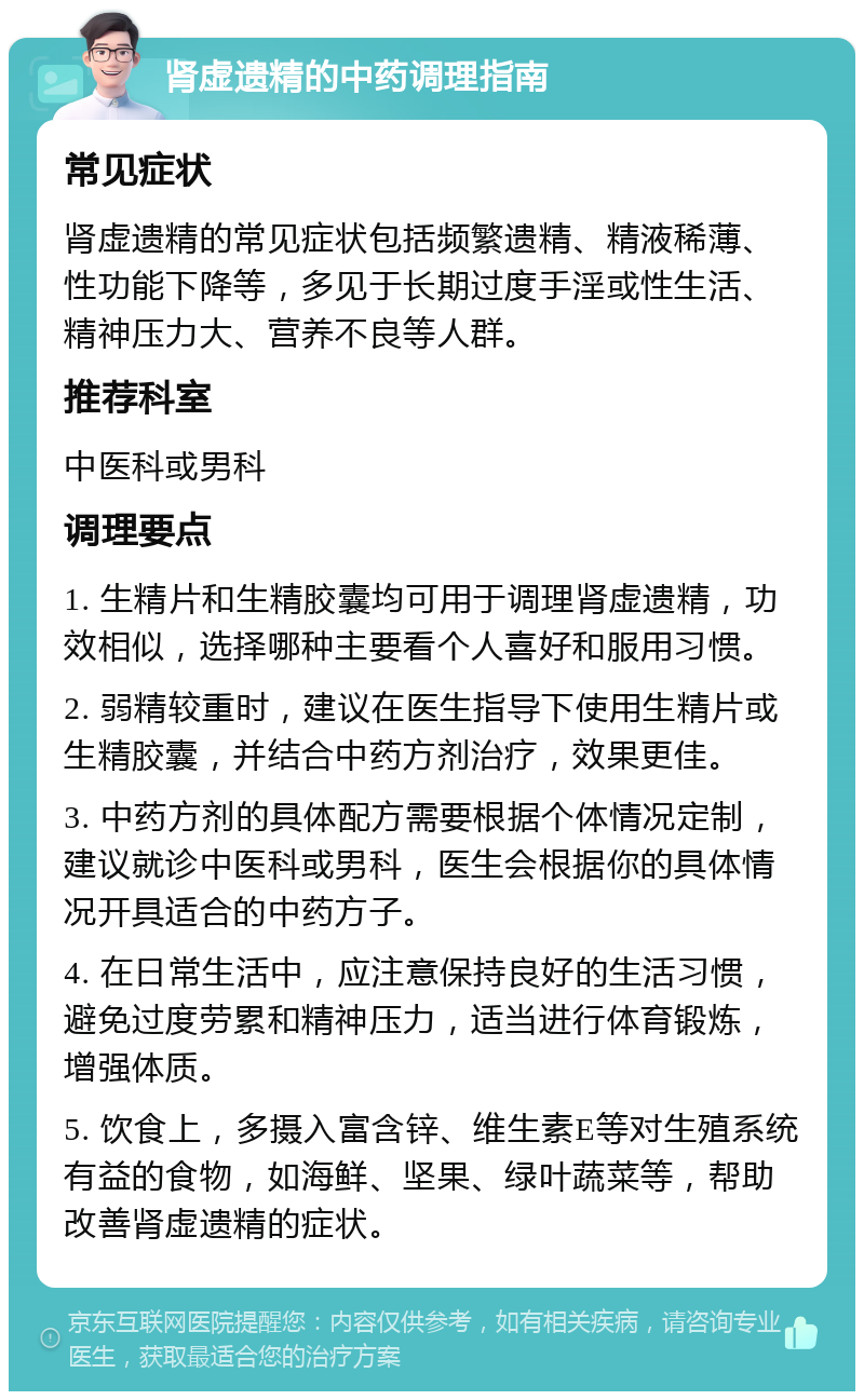 肾虚遗精的中药调理指南 常见症状 肾虚遗精的常见症状包括频繁遗精、精液稀薄、性功能下降等，多见于长期过度手淫或性生活、精神压力大、营养不良等人群。 推荐科室 中医科或男科 调理要点 1. 生精片和生精胶囊均可用于调理肾虚遗精，功效相似，选择哪种主要看个人喜好和服用习惯。 2. 弱精较重时，建议在医生指导下使用生精片或生精胶囊，并结合中药方剂治疗，效果更佳。 3. 中药方剂的具体配方需要根据个体情况定制，建议就诊中医科或男科，医生会根据你的具体情况开具适合的中药方子。 4. 在日常生活中，应注意保持良好的生活习惯，避免过度劳累和精神压力，适当进行体育锻炼，增强体质。 5. 饮食上，多摄入富含锌、维生素E等对生殖系统有益的食物，如海鲜、坚果、绿叶蔬菜等，帮助改善肾虚遗精的症状。