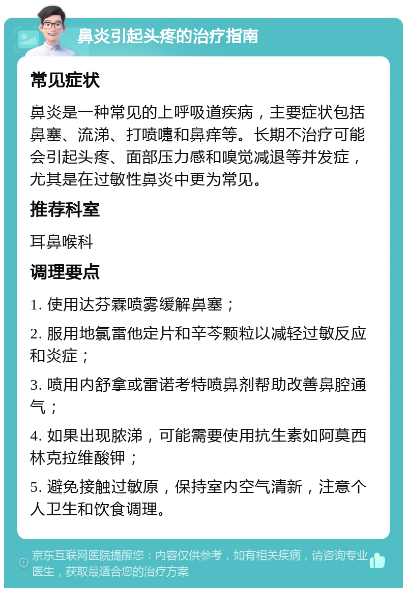 鼻炎引起头疼的治疗指南 常见症状 鼻炎是一种常见的上呼吸道疾病，主要症状包括鼻塞、流涕、打喷嚏和鼻痒等。长期不治疗可能会引起头疼、面部压力感和嗅觉减退等并发症，尤其是在过敏性鼻炎中更为常见。 推荐科室 耳鼻喉科 调理要点 1. 使用达芬霖喷雾缓解鼻塞； 2. 服用地氯雷他定片和辛芩颗粒以减轻过敏反应和炎症； 3. 喷用内舒拿或雷诺考特喷鼻剂帮助改善鼻腔通气； 4. 如果出现脓涕，可能需要使用抗生素如阿莫西林克拉维酸钾； 5. 避免接触过敏原，保持室内空气清新，注意个人卫生和饮食调理。