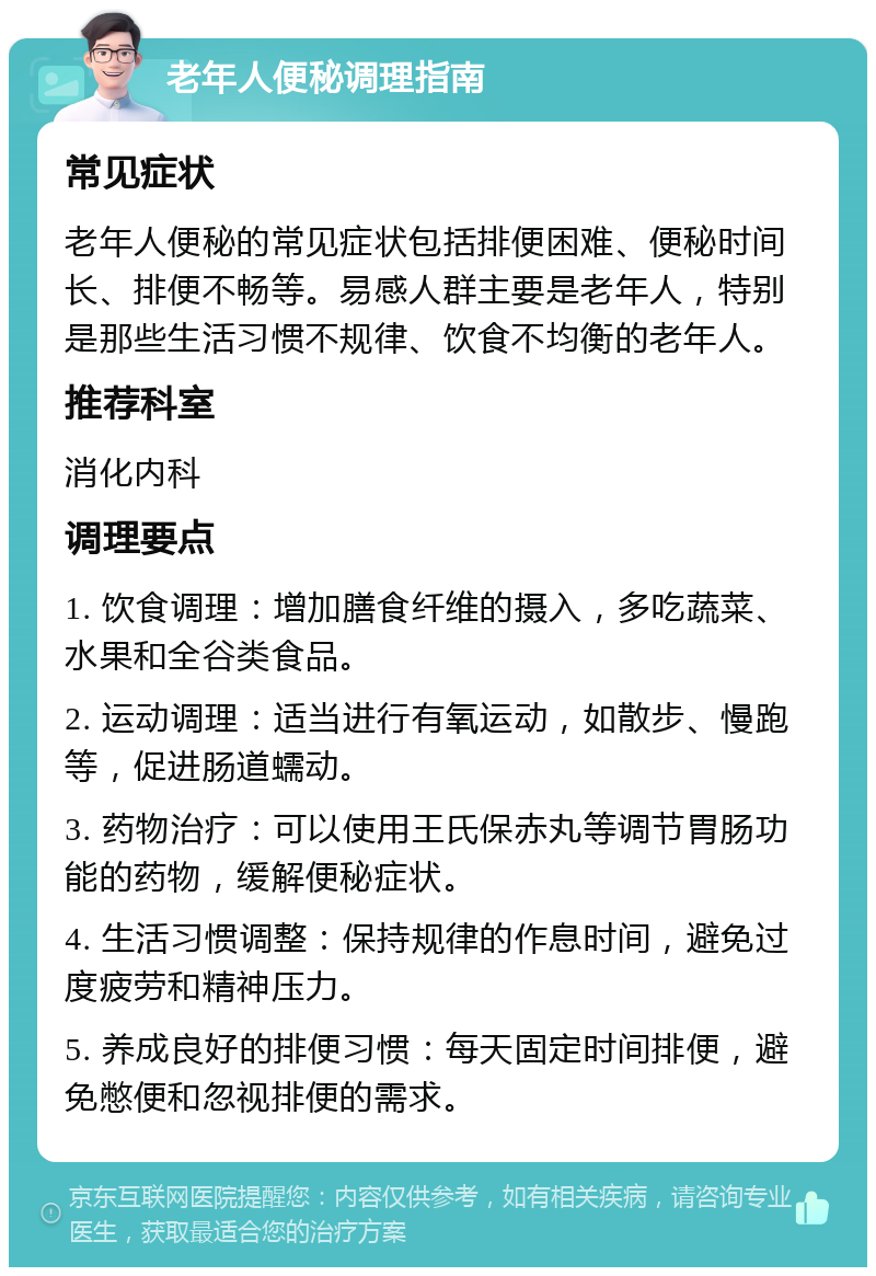 老年人便秘调理指南 常见症状 老年人便秘的常见症状包括排便困难、便秘时间长、排便不畅等。易感人群主要是老年人，特别是那些生活习惯不规律、饮食不均衡的老年人。 推荐科室 消化内科 调理要点 1. 饮食调理：增加膳食纤维的摄入，多吃蔬菜、水果和全谷类食品。 2. 运动调理：适当进行有氧运动，如散步、慢跑等，促进肠道蠕动。 3. 药物治疗：可以使用王氏保赤丸等调节胃肠功能的药物，缓解便秘症状。 4. 生活习惯调整：保持规律的作息时间，避免过度疲劳和精神压力。 5. 养成良好的排便习惯：每天固定时间排便，避免憋便和忽视排便的需求。