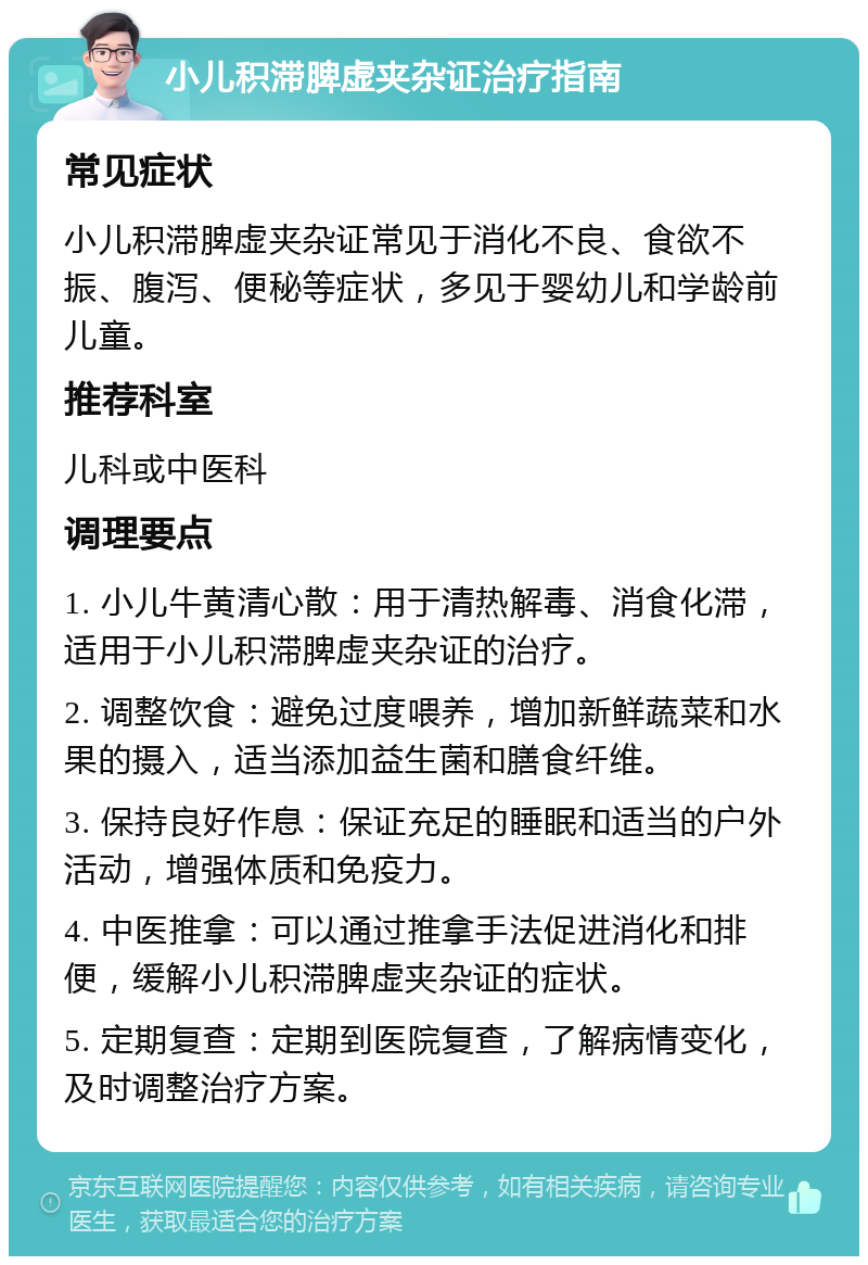 小儿积滞脾虚夹杂证治疗指南 常见症状 小儿积滞脾虚夹杂证常见于消化不良、食欲不振、腹泻、便秘等症状，多见于婴幼儿和学龄前儿童。 推荐科室 儿科或中医科 调理要点 1. 小儿牛黄清心散：用于清热解毒、消食化滞，适用于小儿积滞脾虚夹杂证的治疗。 2. 调整饮食：避免过度喂养，增加新鲜蔬菜和水果的摄入，适当添加益生菌和膳食纤维。 3. 保持良好作息：保证充足的睡眠和适当的户外活动，增强体质和免疫力。 4. 中医推拿：可以通过推拿手法促进消化和排便，缓解小儿积滞脾虚夹杂证的症状。 5. 定期复查：定期到医院复查，了解病情变化，及时调整治疗方案。