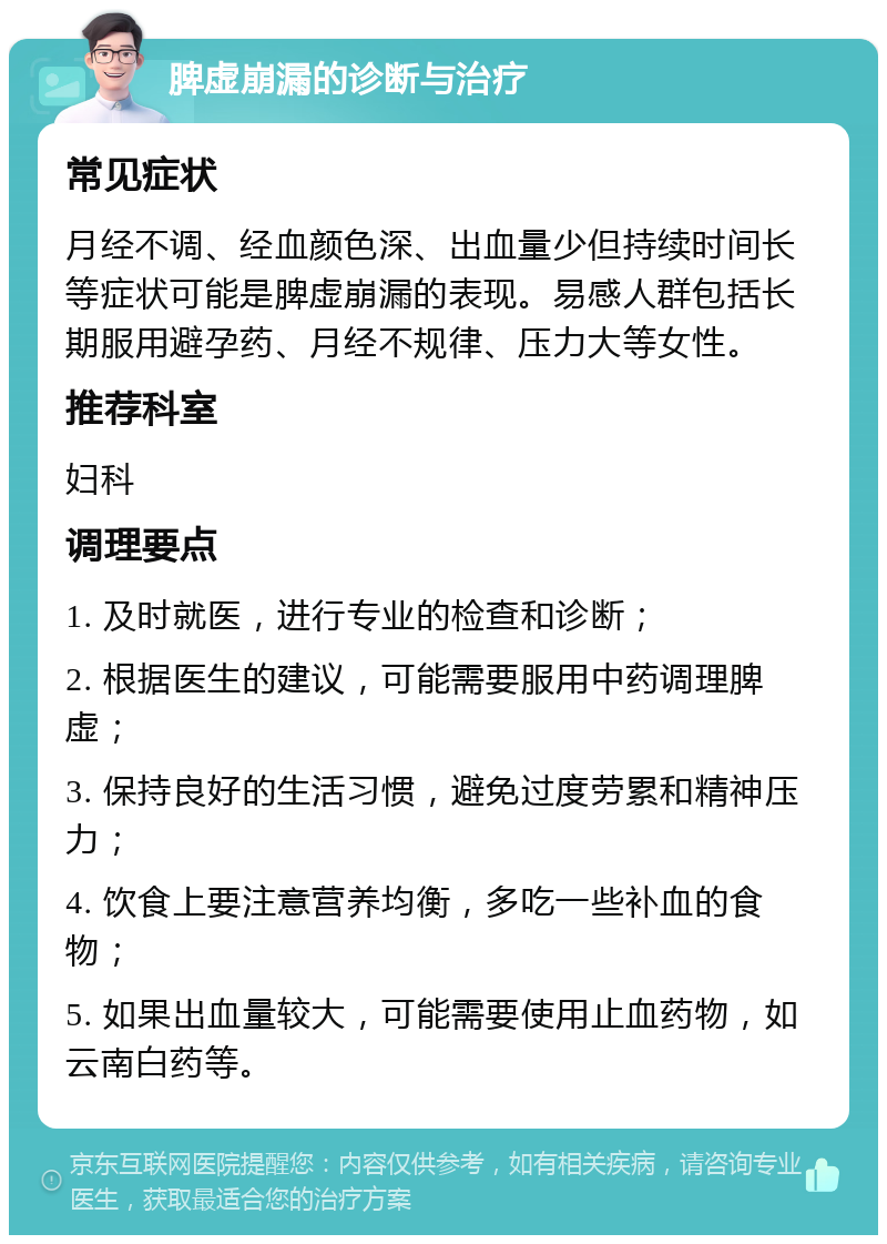 脾虚崩漏的诊断与治疗 常见症状 月经不调、经血颜色深、出血量少但持续时间长等症状可能是脾虚崩漏的表现。易感人群包括长期服用避孕药、月经不规律、压力大等女性。 推荐科室 妇科 调理要点 1. 及时就医，进行专业的检查和诊断； 2. 根据医生的建议，可能需要服用中药调理脾虚； 3. 保持良好的生活习惯，避免过度劳累和精神压力； 4. 饮食上要注意营养均衡，多吃一些补血的食物； 5. 如果出血量较大，可能需要使用止血药物，如云南白药等。