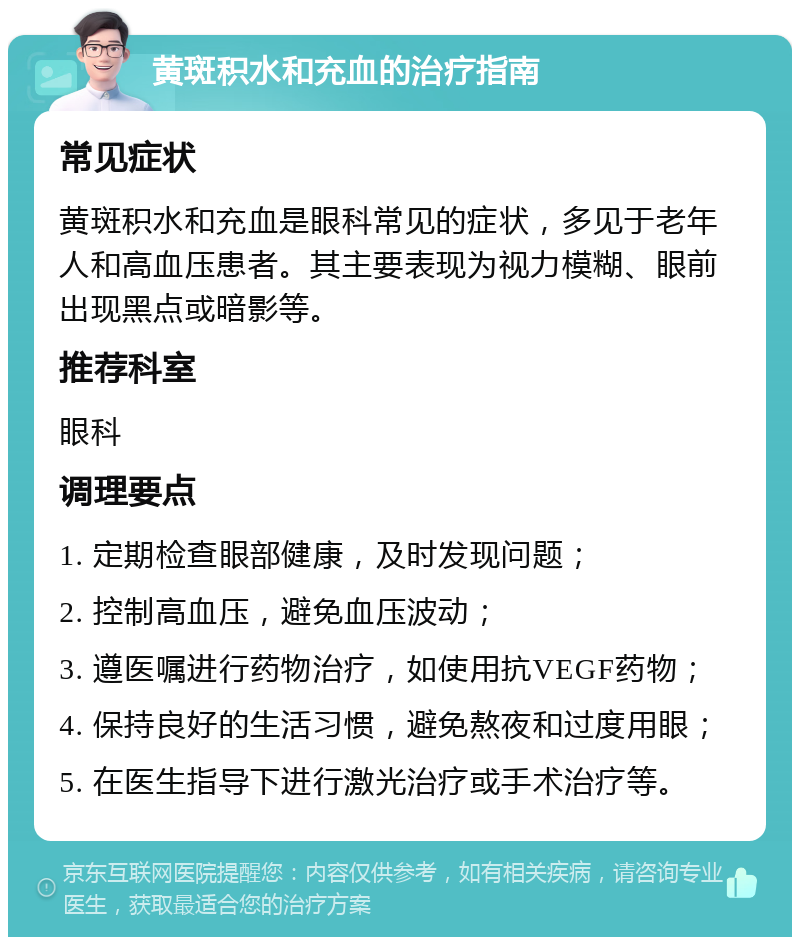 黄斑积水和充血的治疗指南 常见症状 黄斑积水和充血是眼科常见的症状，多见于老年人和高血压患者。其主要表现为视力模糊、眼前出现黑点或暗影等。 推荐科室 眼科 调理要点 1. 定期检查眼部健康，及时发现问题； 2. 控制高血压，避免血压波动； 3. 遵医嘱进行药物治疗，如使用抗VEGF药物； 4. 保持良好的生活习惯，避免熬夜和过度用眼； 5. 在医生指导下进行激光治疗或手术治疗等。