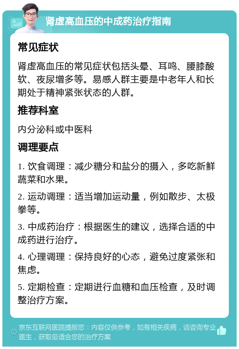 肾虚高血压的中成药治疗指南 常见症状 肾虚高血压的常见症状包括头晕、耳鸣、腰膝酸软、夜尿增多等。易感人群主要是中老年人和长期处于精神紧张状态的人群。 推荐科室 内分泌科或中医科 调理要点 1. 饮食调理：减少糖分和盐分的摄入，多吃新鲜蔬菜和水果。 2. 运动调理：适当增加运动量，例如散步、太极拳等。 3. 中成药治疗：根据医生的建议，选择合适的中成药进行治疗。 4. 心理调理：保持良好的心态，避免过度紧张和焦虑。 5. 定期检查：定期进行血糖和血压检查，及时调整治疗方案。