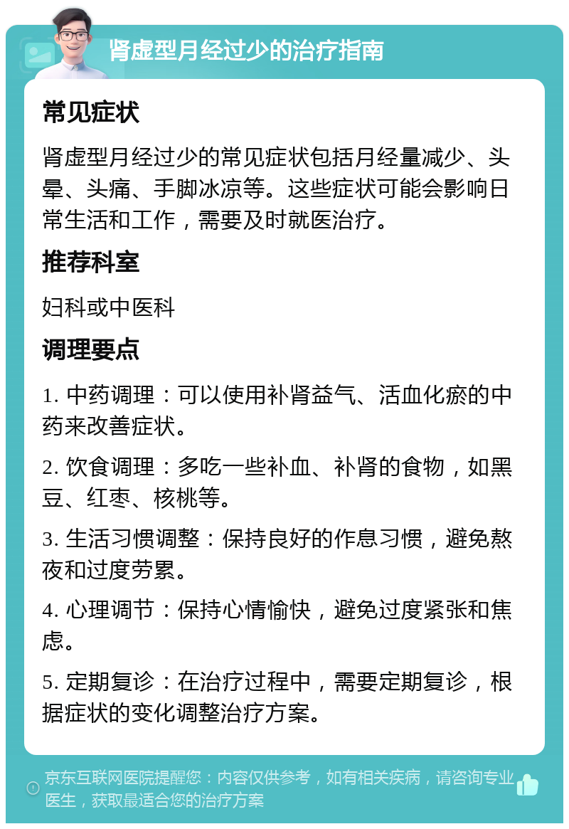 肾虚型月经过少的治疗指南 常见症状 肾虚型月经过少的常见症状包括月经量减少、头晕、头痛、手脚冰凉等。这些症状可能会影响日常生活和工作，需要及时就医治疗。 推荐科室 妇科或中医科 调理要点 1. 中药调理：可以使用补肾益气、活血化瘀的中药来改善症状。 2. 饮食调理：多吃一些补血、补肾的食物，如黑豆、红枣、核桃等。 3. 生活习惯调整：保持良好的作息习惯，避免熬夜和过度劳累。 4. 心理调节：保持心情愉快，避免过度紧张和焦虑。 5. 定期复诊：在治疗过程中，需要定期复诊，根据症状的变化调整治疗方案。