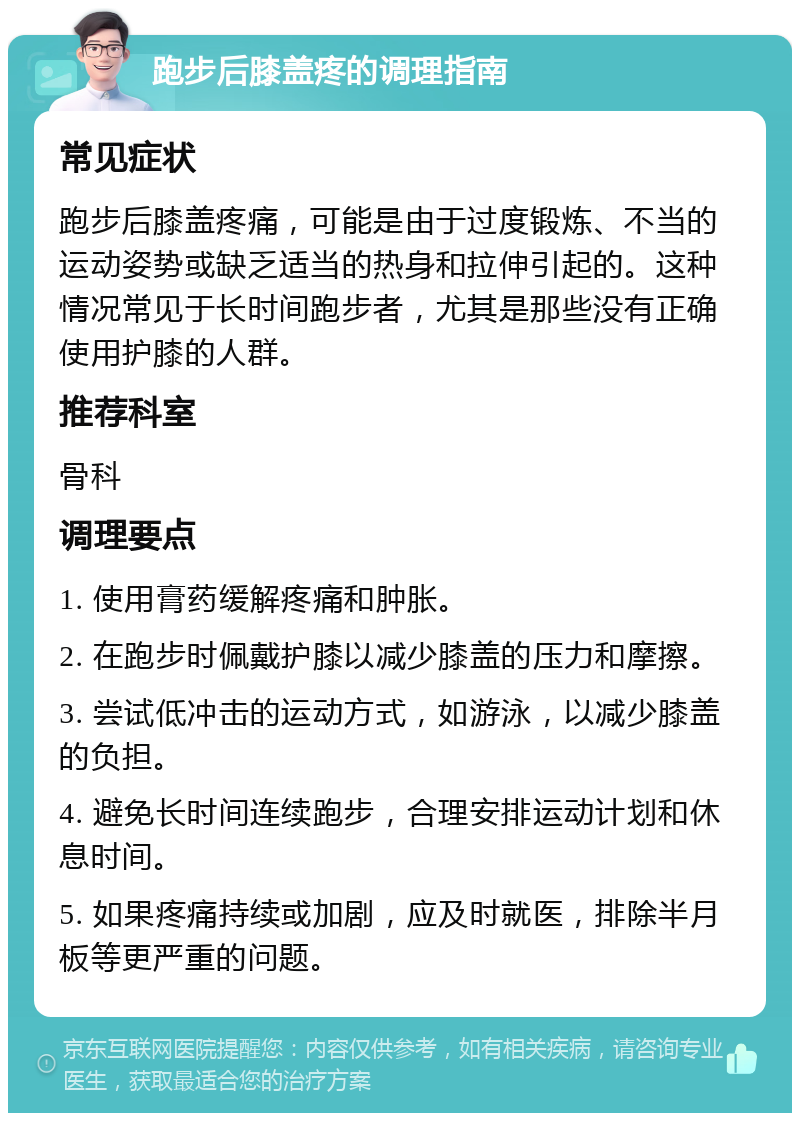 跑步后膝盖疼的调理指南 常见症状 跑步后膝盖疼痛，可能是由于过度锻炼、不当的运动姿势或缺乏适当的热身和拉伸引起的。这种情况常见于长时间跑步者，尤其是那些没有正确使用护膝的人群。 推荐科室 骨科 调理要点 1. 使用膏药缓解疼痛和肿胀。 2. 在跑步时佩戴护膝以减少膝盖的压力和摩擦。 3. 尝试低冲击的运动方式，如游泳，以减少膝盖的负担。 4. 避免长时间连续跑步，合理安排运动计划和休息时间。 5. 如果疼痛持续或加剧，应及时就医，排除半月板等更严重的问题。