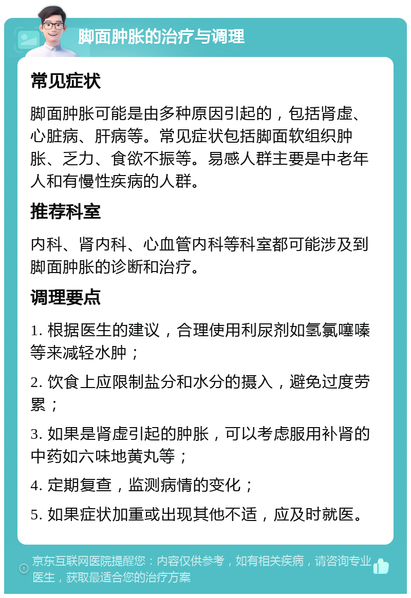 脚面肿胀的治疗与调理 常见症状 脚面肿胀可能是由多种原因引起的，包括肾虚、心脏病、肝病等。常见症状包括脚面软组织肿胀、乏力、食欲不振等。易感人群主要是中老年人和有慢性疾病的人群。 推荐科室 内科、肾内科、心血管内科等科室都可能涉及到脚面肿胀的诊断和治疗。 调理要点 1. 根据医生的建议，合理使用利尿剂如氢氯噻嗪等来减轻水肿； 2. 饮食上应限制盐分和水分的摄入，避免过度劳累； 3. 如果是肾虚引起的肿胀，可以考虑服用补肾的中药如六味地黄丸等； 4. 定期复查，监测病情的变化； 5. 如果症状加重或出现其他不适，应及时就医。