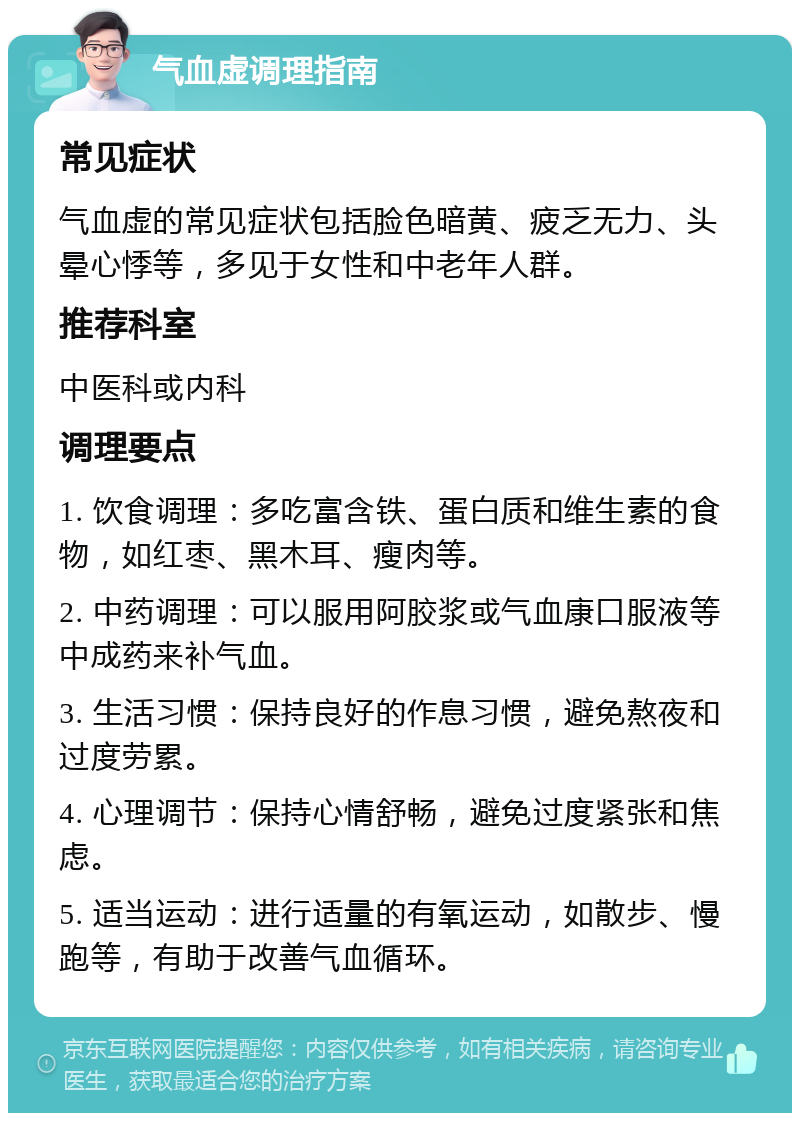 气血虚调理指南 常见症状 气血虚的常见症状包括脸色暗黄、疲乏无力、头晕心悸等，多见于女性和中老年人群。 推荐科室 中医科或内科 调理要点 1. 饮食调理：多吃富含铁、蛋白质和维生素的食物，如红枣、黑木耳、瘦肉等。 2. 中药调理：可以服用阿胶浆或气血康口服液等中成药来补气血。 3. 生活习惯：保持良好的作息习惯，避免熬夜和过度劳累。 4. 心理调节：保持心情舒畅，避免过度紧张和焦虑。 5. 适当运动：进行适量的有氧运动，如散步、慢跑等，有助于改善气血循环。