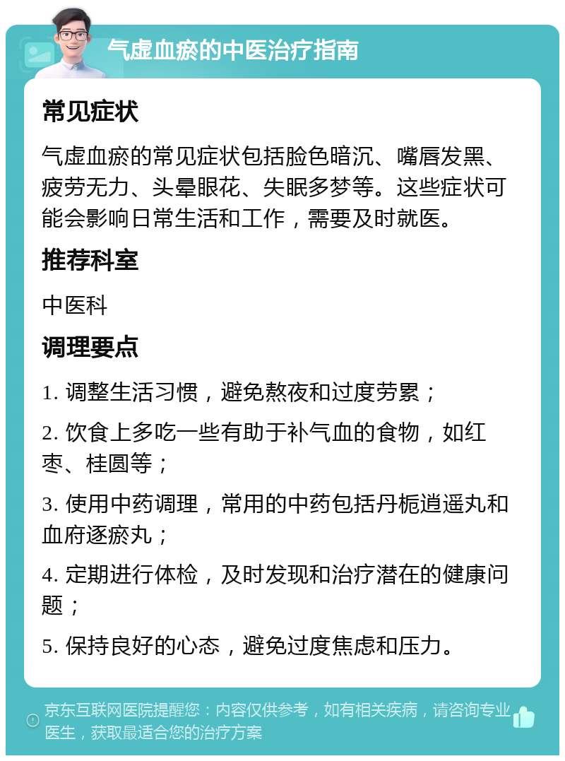 气虚血瘀的中医治疗指南 常见症状 气虚血瘀的常见症状包括脸色暗沉、嘴唇发黑、疲劳无力、头晕眼花、失眠多梦等。这些症状可能会影响日常生活和工作，需要及时就医。 推荐科室 中医科 调理要点 1. 调整生活习惯，避免熬夜和过度劳累； 2. 饮食上多吃一些有助于补气血的食物，如红枣、桂圆等； 3. 使用中药调理，常用的中药包括丹栀逍遥丸和血府逐瘀丸； 4. 定期进行体检，及时发现和治疗潜在的健康问题； 5. 保持良好的心态，避免过度焦虑和压力。