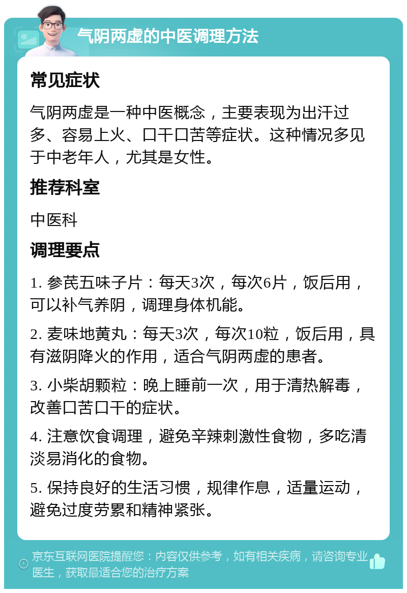 气阴两虚的中医调理方法 常见症状 气阴两虚是一种中医概念，主要表现为出汗过多、容易上火、口干口苦等症状。这种情况多见于中老年人，尤其是女性。 推荐科室 中医科 调理要点 1. 参芪五味子片：每天3次，每次6片，饭后用，可以补气养阴，调理身体机能。 2. 麦味地黄丸：每天3次，每次10粒，饭后用，具有滋阴降火的作用，适合气阴两虚的患者。 3. 小柴胡颗粒：晚上睡前一次，用于清热解毒，改善口苦口干的症状。 4. 注意饮食调理，避免辛辣刺激性食物，多吃清淡易消化的食物。 5. 保持良好的生活习惯，规律作息，适量运动，避免过度劳累和精神紧张。