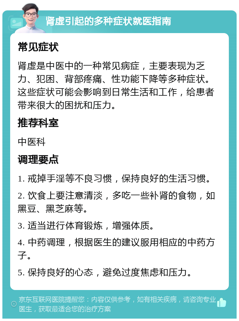 肾虚引起的多种症状就医指南 常见症状 肾虚是中医中的一种常见病症，主要表现为乏力、犯困、背部疼痛、性功能下降等多种症状。这些症状可能会影响到日常生活和工作，给患者带来很大的困扰和压力。 推荐科室 中医科 调理要点 1. 戒掉手淫等不良习惯，保持良好的生活习惯。 2. 饮食上要注意清淡，多吃一些补肾的食物，如黑豆、黑芝麻等。 3. 适当进行体育锻炼，增强体质。 4. 中药调理，根据医生的建议服用相应的中药方子。 5. 保持良好的心态，避免过度焦虑和压力。