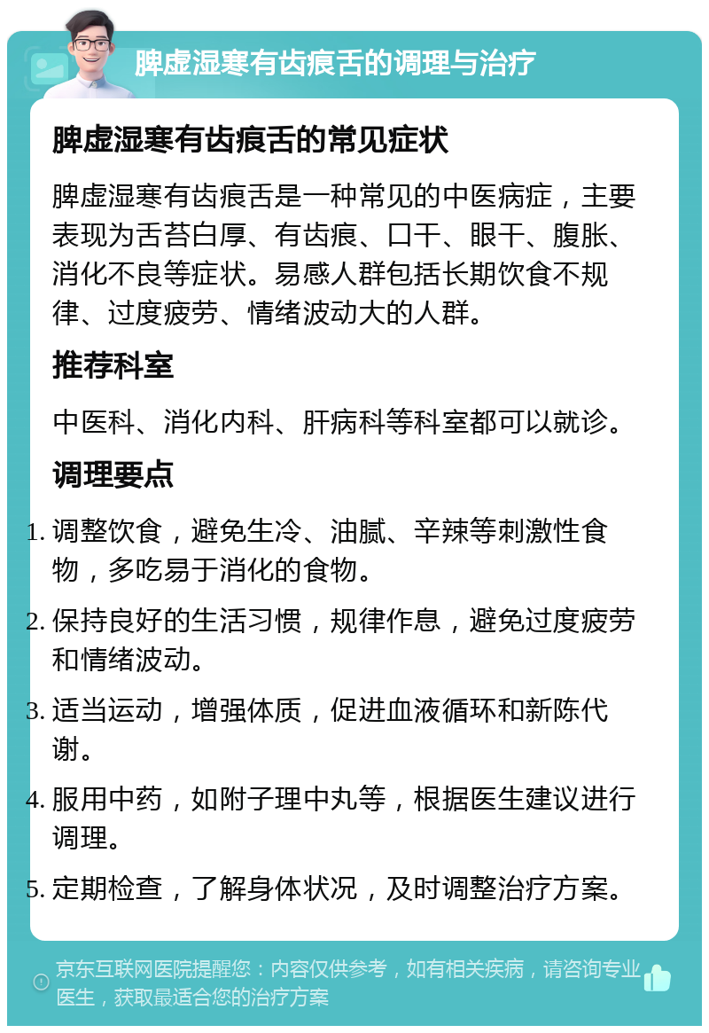 脾虚湿寒有齿痕舌的调理与治疗 脾虚湿寒有齿痕舌的常见症状 脾虚湿寒有齿痕舌是一种常见的中医病症，主要表现为舌苔白厚、有齿痕、口干、眼干、腹胀、消化不良等症状。易感人群包括长期饮食不规律、过度疲劳、情绪波动大的人群。 推荐科室 中医科、消化内科、肝病科等科室都可以就诊。 调理要点 调整饮食，避免生冷、油腻、辛辣等刺激性食物，多吃易于消化的食物。 保持良好的生活习惯，规律作息，避免过度疲劳和情绪波动。 适当运动，增强体质，促进血液循环和新陈代谢。 服用中药，如附子理中丸等，根据医生建议进行调理。 定期检查，了解身体状况，及时调整治疗方案。