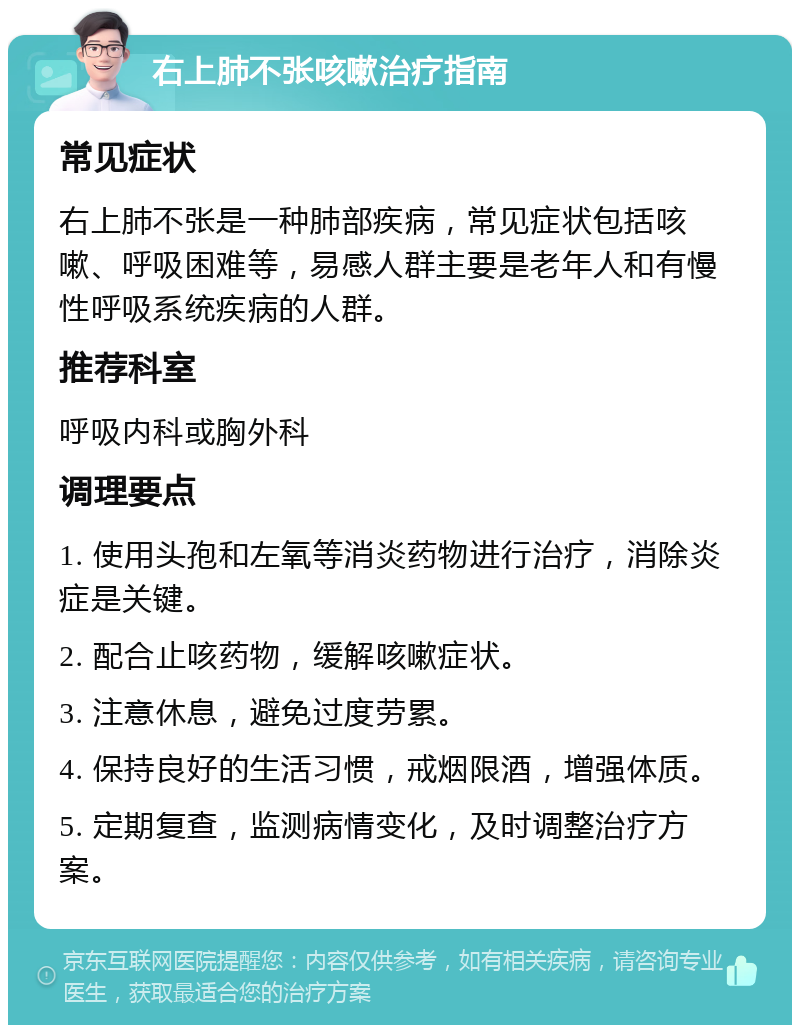 右上肺不张咳嗽治疗指南 常见症状 右上肺不张是一种肺部疾病，常见症状包括咳嗽、呼吸困难等，易感人群主要是老年人和有慢性呼吸系统疾病的人群。 推荐科室 呼吸内科或胸外科 调理要点 1. 使用头孢和左氧等消炎药物进行治疗，消除炎症是关键。 2. 配合止咳药物，缓解咳嗽症状。 3. 注意休息，避免过度劳累。 4. 保持良好的生活习惯，戒烟限酒，增强体质。 5. 定期复查，监测病情变化，及时调整治疗方案。