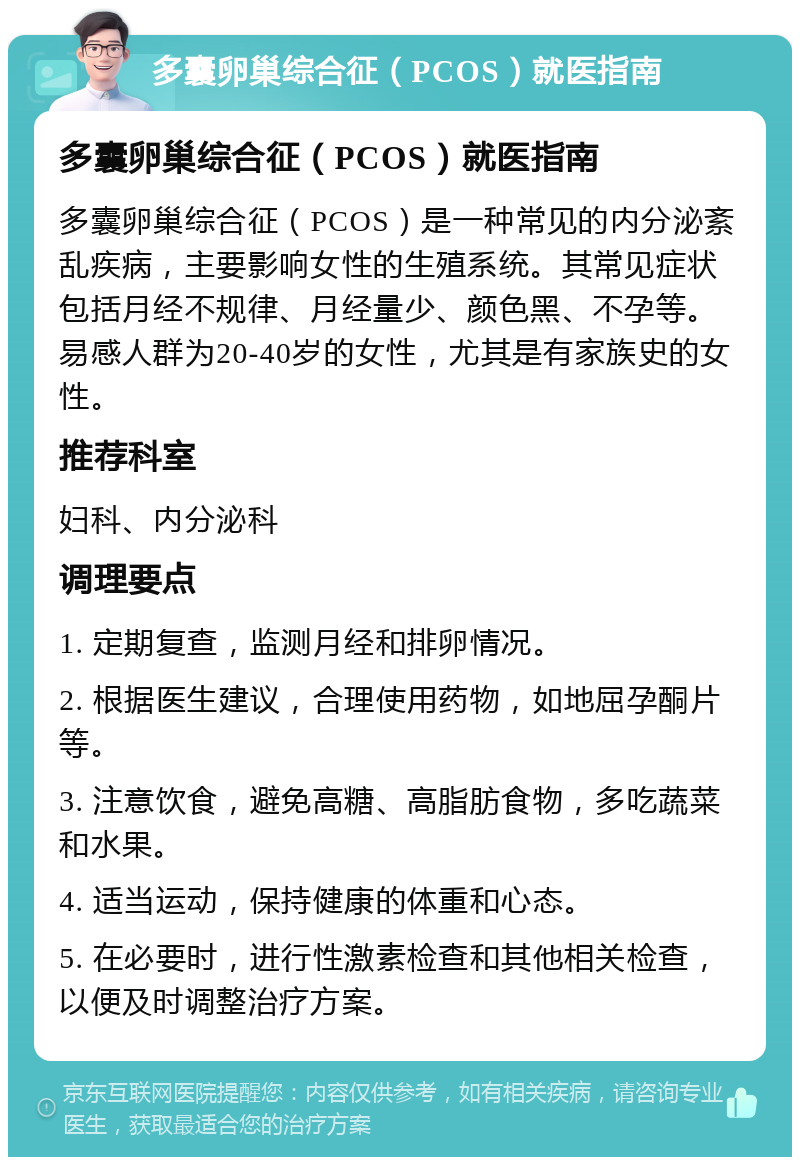 多囊卵巢综合征（PCOS）就医指南 多囊卵巢综合征（PCOS）就医指南 多囊卵巢综合征（PCOS）是一种常见的内分泌紊乱疾病，主要影响女性的生殖系统。其常见症状包括月经不规律、月经量少、颜色黑、不孕等。易感人群为20-40岁的女性，尤其是有家族史的女性。 推荐科室 妇科、内分泌科 调理要点 1. 定期复查，监测月经和排卵情况。 2. 根据医生建议，合理使用药物，如地屈孕酮片等。 3. 注意饮食，避免高糖、高脂肪食物，多吃蔬菜和水果。 4. 适当运动，保持健康的体重和心态。 5. 在必要时，进行性激素检查和其他相关检查，以便及时调整治疗方案。