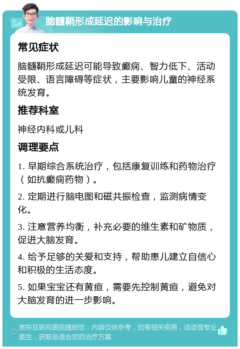 脑髓鞘形成延迟的影响与治疗 常见症状 脑髓鞘形成延迟可能导致癫痫、智力低下、活动受限、语言障碍等症状，主要影响儿童的神经系统发育。 推荐科室 神经内科或儿科 调理要点 1. 早期综合系统治疗，包括康复训练和药物治疗（如抗癫痫药物）。 2. 定期进行脑电图和磁共振检查，监测病情变化。 3. 注意营养均衡，补充必要的维生素和矿物质，促进大脑发育。 4. 给予足够的关爱和支持，帮助患儿建立自信心和积极的生活态度。 5. 如果宝宝还有黄疸，需要先控制黄疸，避免对大脑发育的进一步影响。