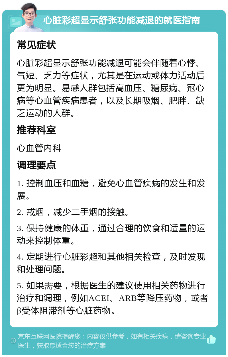 心脏彩超显示舒张功能减退的就医指南 常见症状 心脏彩超显示舒张功能减退可能会伴随着心悸、气短、乏力等症状，尤其是在运动或体力活动后更为明显。易感人群包括高血压、糖尿病、冠心病等心血管疾病患者，以及长期吸烟、肥胖、缺乏运动的人群。 推荐科室 心血管内科 调理要点 1. 控制血压和血糖，避免心血管疾病的发生和发展。 2. 戒烟，减少二手烟的接触。 3. 保持健康的体重，通过合理的饮食和适量的运动来控制体重。 4. 定期进行心脏彩超和其他相关检查，及时发现和处理问题。 5. 如果需要，根据医生的建议使用相关药物进行治疗和调理，例如ACEI、ARB等降压药物，或者β受体阻滞剂等心脏药物。