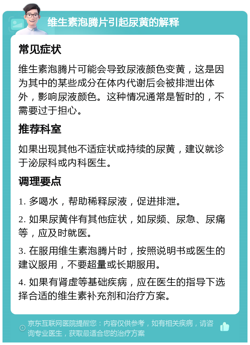 维生素泡腾片引起尿黄的解释 常见症状 维生素泡腾片可能会导致尿液颜色变黄，这是因为其中的某些成分在体内代谢后会被排泄出体外，影响尿液颜色。这种情况通常是暂时的，不需要过于担心。 推荐科室 如果出现其他不适症状或持续的尿黄，建议就诊于泌尿科或内科医生。 调理要点 1. 多喝水，帮助稀释尿液，促进排泄。 2. 如果尿黄伴有其他症状，如尿频、尿急、尿痛等，应及时就医。 3. 在服用维生素泡腾片时，按照说明书或医生的建议服用，不要超量或长期服用。 4. 如果有肾虚等基础疾病，应在医生的指导下选择合适的维生素补充剂和治疗方案。