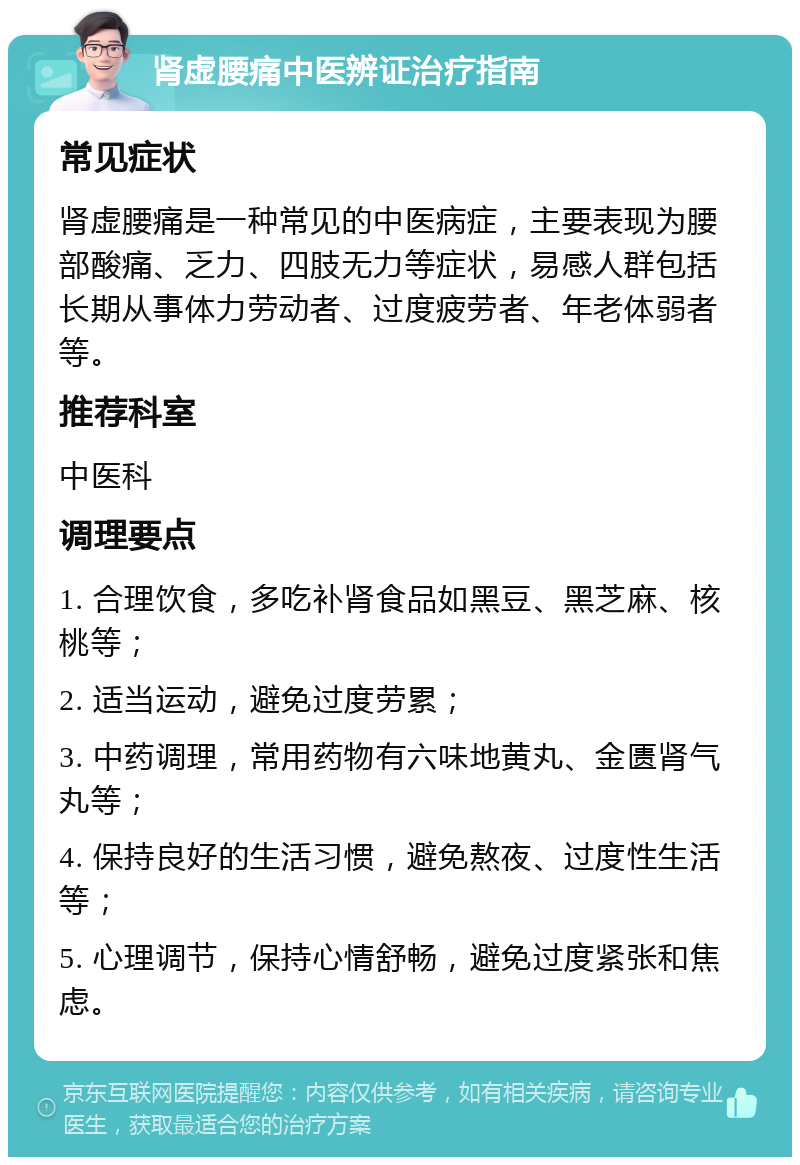 肾虚腰痛中医辨证治疗指南 常见症状 肾虚腰痛是一种常见的中医病症，主要表现为腰部酸痛、乏力、四肢无力等症状，易感人群包括长期从事体力劳动者、过度疲劳者、年老体弱者等。 推荐科室 中医科 调理要点 1. 合理饮食，多吃补肾食品如黑豆、黑芝麻、核桃等； 2. 适当运动，避免过度劳累； 3. 中药调理，常用药物有六味地黄丸、金匮肾气丸等； 4. 保持良好的生活习惯，避免熬夜、过度性生活等； 5. 心理调节，保持心情舒畅，避免过度紧张和焦虑。