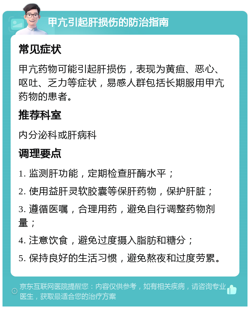 甲亢引起肝损伤的防治指南 常见症状 甲亢药物可能引起肝损伤，表现为黄疸、恶心、呕吐、乏力等症状，易感人群包括长期服用甲亢药物的患者。 推荐科室 内分泌科或肝病科 调理要点 1. 监测肝功能，定期检查肝酶水平； 2. 使用益肝灵软胶囊等保肝药物，保护肝脏； 3. 遵循医嘱，合理用药，避免自行调整药物剂量； 4. 注意饮食，避免过度摄入脂肪和糖分； 5. 保持良好的生活习惯，避免熬夜和过度劳累。