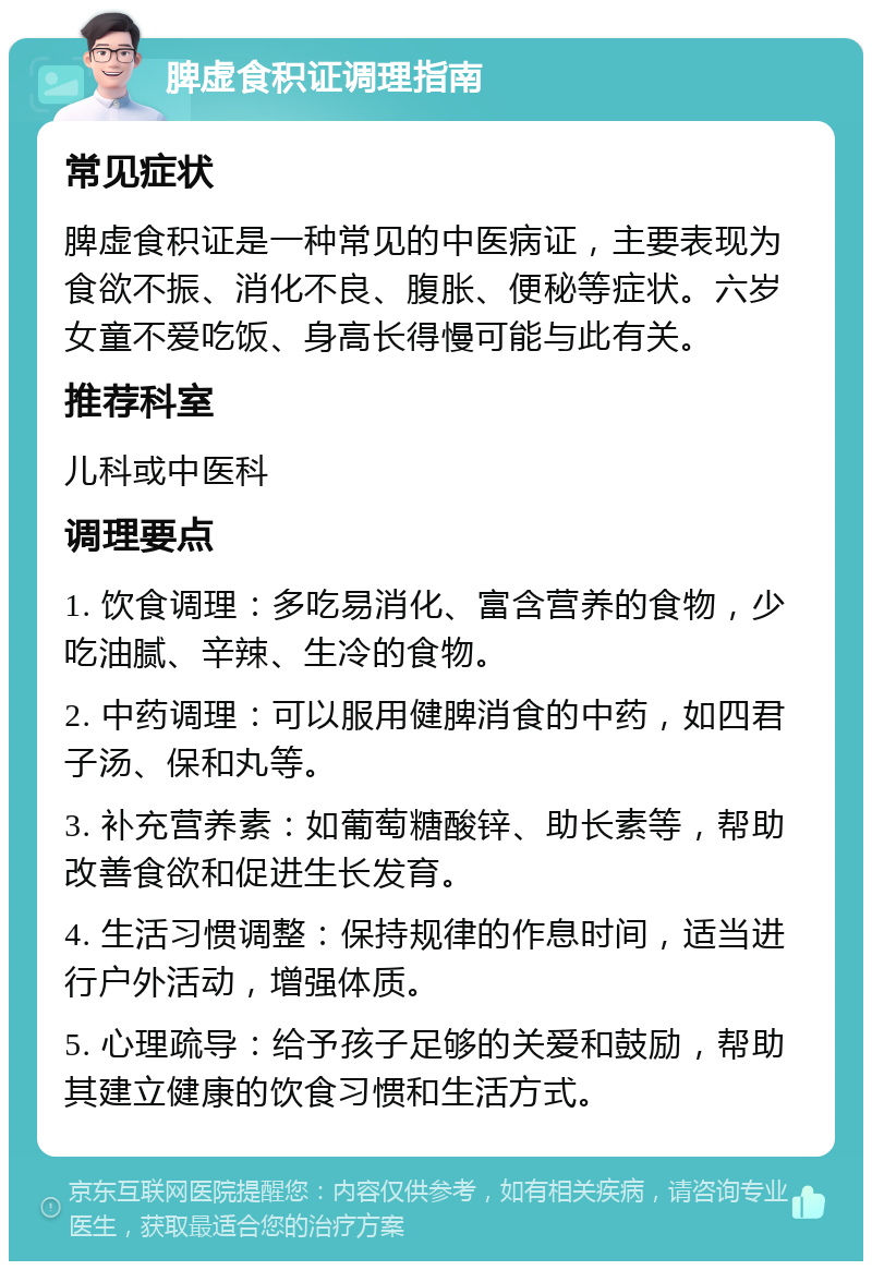 脾虚食积证调理指南 常见症状 脾虚食积证是一种常见的中医病证，主要表现为食欲不振、消化不良、腹胀、便秘等症状。六岁女童不爱吃饭、身高长得慢可能与此有关。 推荐科室 儿科或中医科 调理要点 1. 饮食调理：多吃易消化、富含营养的食物，少吃油腻、辛辣、生冷的食物。 2. 中药调理：可以服用健脾消食的中药，如四君子汤、保和丸等。 3. 补充营养素：如葡萄糖酸锌、助长素等，帮助改善食欲和促进生长发育。 4. 生活习惯调整：保持规律的作息时间，适当进行户外活动，增强体质。 5. 心理疏导：给予孩子足够的关爱和鼓励，帮助其建立健康的饮食习惯和生活方式。