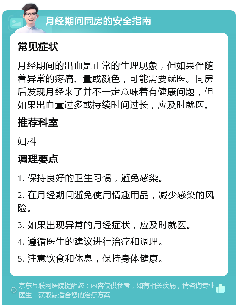 月经期间同房的安全指南 常见症状 月经期间的出血是正常的生理现象，但如果伴随着异常的疼痛、量或颜色，可能需要就医。同房后发现月经来了并不一定意味着有健康问题，但如果出血量过多或持续时间过长，应及时就医。 推荐科室 妇科 调理要点 1. 保持良好的卫生习惯，避免感染。 2. 在月经期间避免使用情趣用品，减少感染的风险。 3. 如果出现异常的月经症状，应及时就医。 4. 遵循医生的建议进行治疗和调理。 5. 注意饮食和休息，保持身体健康。