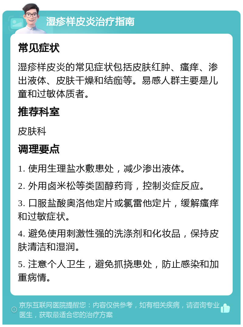 湿疹样皮炎治疗指南 常见症状 湿疹样皮炎的常见症状包括皮肤红肿、瘙痒、渗出液体、皮肤干燥和结痂等。易感人群主要是儿童和过敏体质者。 推荐科室 皮肤科 调理要点 1. 使用生理盐水敷患处，减少渗出液体。 2. 外用卤米松等类固醇药膏，控制炎症反应。 3. 口服盐酸奥洛他定片或氯雷他定片，缓解瘙痒和过敏症状。 4. 避免使用刺激性强的洗涤剂和化妆品，保持皮肤清洁和湿润。 5. 注意个人卫生，避免抓挠患处，防止感染和加重病情。