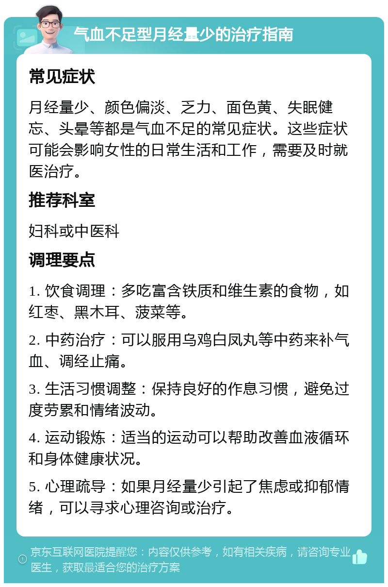 气血不足型月经量少的治疗指南 常见症状 月经量少、颜色偏淡、乏力、面色黄、失眠健忘、头晕等都是气血不足的常见症状。这些症状可能会影响女性的日常生活和工作，需要及时就医治疗。 推荐科室 妇科或中医科 调理要点 1. 饮食调理：多吃富含铁质和维生素的食物，如红枣、黑木耳、菠菜等。 2. 中药治疗：可以服用乌鸡白凤丸等中药来补气血、调经止痛。 3. 生活习惯调整：保持良好的作息习惯，避免过度劳累和情绪波动。 4. 运动锻炼：适当的运动可以帮助改善血液循环和身体健康状况。 5. 心理疏导：如果月经量少引起了焦虑或抑郁情绪，可以寻求心理咨询或治疗。