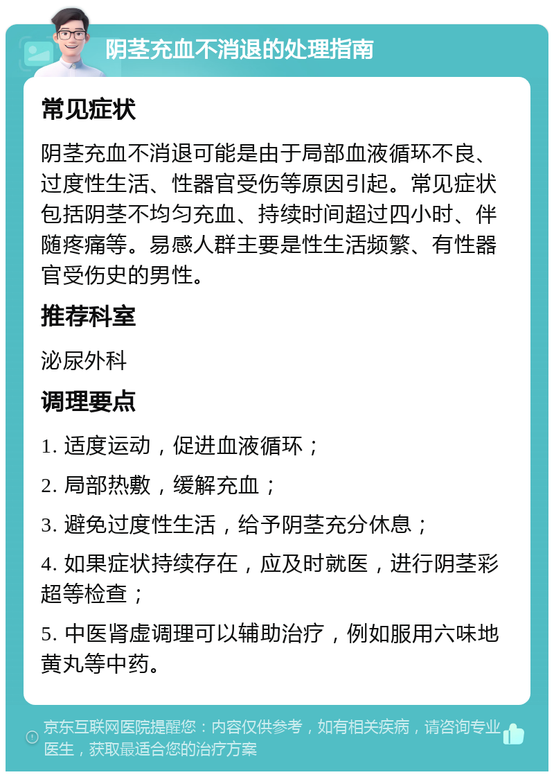 阴茎充血不消退的处理指南 常见症状 阴茎充血不消退可能是由于局部血液循环不良、过度性生活、性器官受伤等原因引起。常见症状包括阴茎不均匀充血、持续时间超过四小时、伴随疼痛等。易感人群主要是性生活频繁、有性器官受伤史的男性。 推荐科室 泌尿外科 调理要点 1. 适度运动，促进血液循环； 2. 局部热敷，缓解充血； 3. 避免过度性生活，给予阴茎充分休息； 4. 如果症状持续存在，应及时就医，进行阴茎彩超等检查； 5. 中医肾虚调理可以辅助治疗，例如服用六味地黄丸等中药。