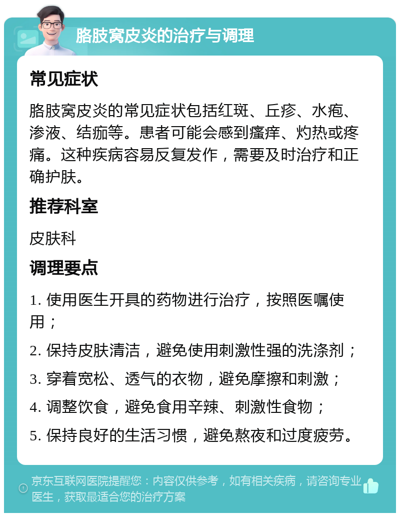 胳肢窝皮炎的治疗与调理 常见症状 胳肢窝皮炎的常见症状包括红斑、丘疹、水疱、渗液、结痂等。患者可能会感到瘙痒、灼热或疼痛。这种疾病容易反复发作，需要及时治疗和正确护肤。 推荐科室 皮肤科 调理要点 1. 使用医生开具的药物进行治疗，按照医嘱使用； 2. 保持皮肤清洁，避免使用刺激性强的洗涤剂； 3. 穿着宽松、透气的衣物，避免摩擦和刺激； 4. 调整饮食，避免食用辛辣、刺激性食物； 5. 保持良好的生活习惯，避免熬夜和过度疲劳。