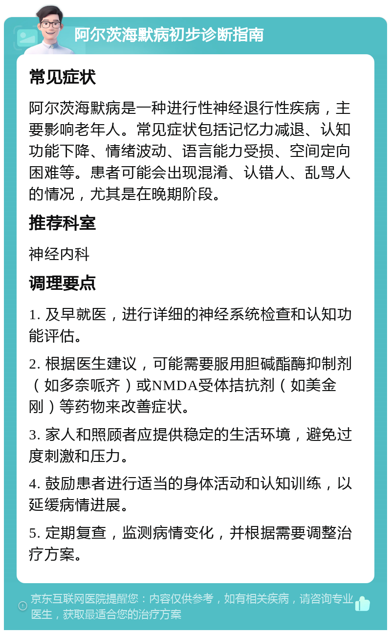 阿尔茨海默病初步诊断指南 常见症状 阿尔茨海默病是一种进行性神经退行性疾病，主要影响老年人。常见症状包括记忆力减退、认知功能下降、情绪波动、语言能力受损、空间定向困难等。患者可能会出现混淆、认错人、乱骂人的情况，尤其是在晚期阶段。 推荐科室 神经内科 调理要点 1. 及早就医，进行详细的神经系统检查和认知功能评估。 2. 根据医生建议，可能需要服用胆碱酯酶抑制剂（如多奈哌齐）或NMDA受体拮抗剂（如美金刚）等药物来改善症状。 3. 家人和照顾者应提供稳定的生活环境，避免过度刺激和压力。 4. 鼓励患者进行适当的身体活动和认知训练，以延缓病情进展。 5. 定期复查，监测病情变化，并根据需要调整治疗方案。