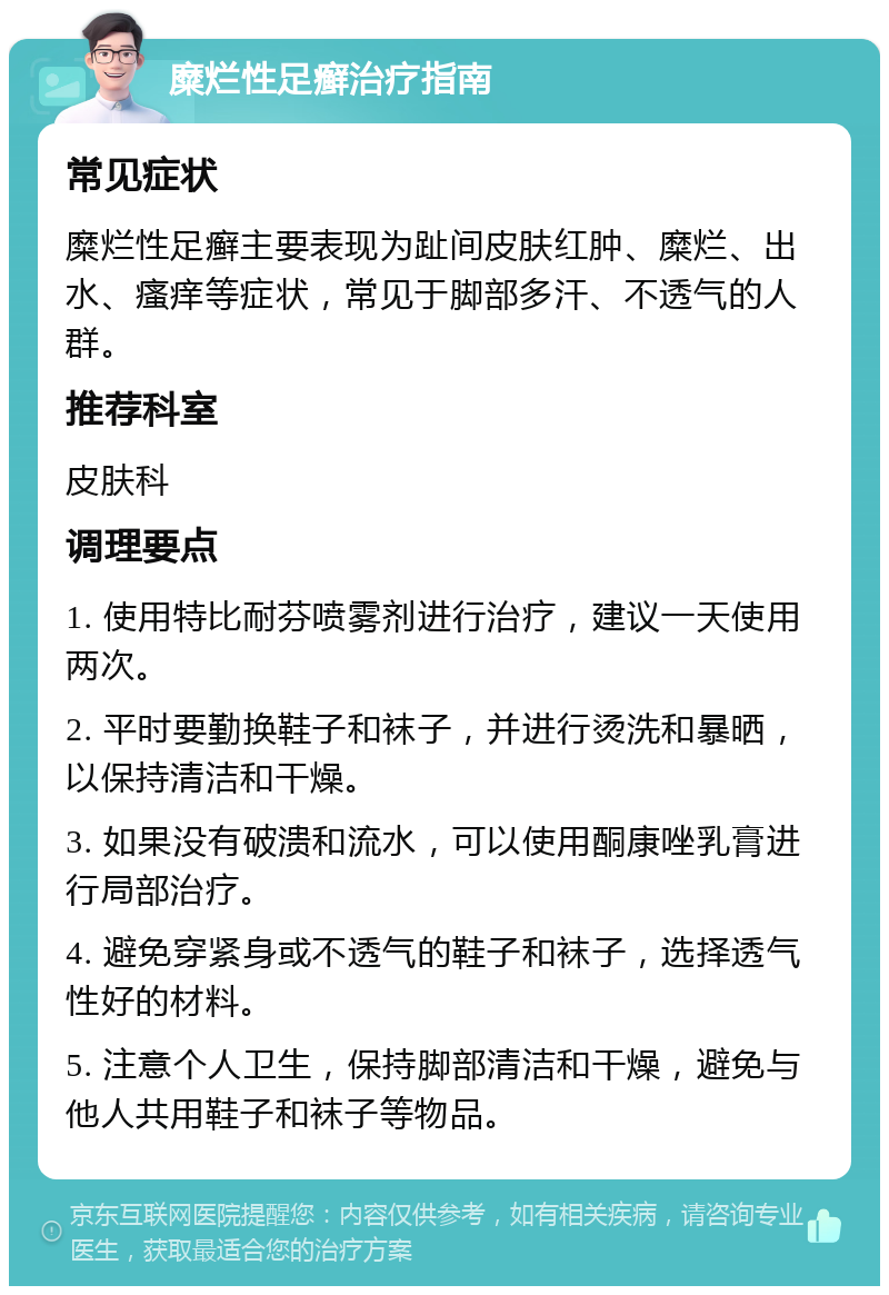 糜烂性足癣治疗指南 常见症状 糜烂性足癣主要表现为趾间皮肤红肿、糜烂、出水、瘙痒等症状，常见于脚部多汗、不透气的人群。 推荐科室 皮肤科 调理要点 1. 使用特比耐芬喷雾剂进行治疗，建议一天使用两次。 2. 平时要勤换鞋子和袜子，并进行烫洗和暴晒，以保持清洁和干燥。 3. 如果没有破溃和流水，可以使用酮康唑乳膏进行局部治疗。 4. 避免穿紧身或不透气的鞋子和袜子，选择透气性好的材料。 5. 注意个人卫生，保持脚部清洁和干燥，避免与他人共用鞋子和袜子等物品。