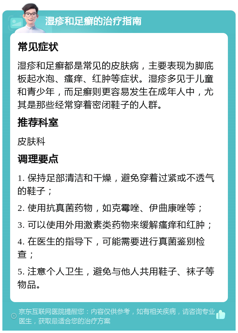 湿疹和足癣的治疗指南 常见症状 湿疹和足癣都是常见的皮肤病，主要表现为脚底板起水泡、瘙痒、红肿等症状。湿疹多见于儿童和青少年，而足癣则更容易发生在成年人中，尤其是那些经常穿着密闭鞋子的人群。 推荐科室 皮肤科 调理要点 1. 保持足部清洁和干燥，避免穿着过紧或不透气的鞋子； 2. 使用抗真菌药物，如克霉唑、伊曲康唑等； 3. 可以使用外用激素类药物来缓解瘙痒和红肿； 4. 在医生的指导下，可能需要进行真菌鉴别检查； 5. 注意个人卫生，避免与他人共用鞋子、袜子等物品。