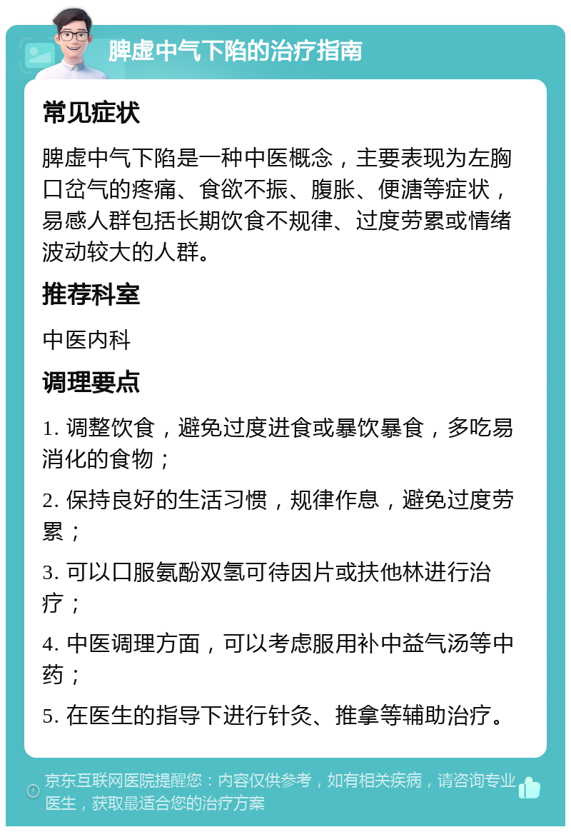 脾虚中气下陷的治疗指南 常见症状 脾虚中气下陷是一种中医概念，主要表现为左胸口岔气的疼痛、食欲不振、腹胀、便溏等症状，易感人群包括长期饮食不规律、过度劳累或情绪波动较大的人群。 推荐科室 中医内科 调理要点 1. 调整饮食，避免过度进食或暴饮暴食，多吃易消化的食物； 2. 保持良好的生活习惯，规律作息，避免过度劳累； 3. 可以口服氨酚双氢可待因片或扶他林进行治疗； 4. 中医调理方面，可以考虑服用补中益气汤等中药； 5. 在医生的指导下进行针灸、推拿等辅助治疗。