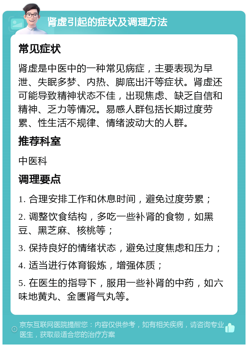 肾虚引起的症状及调理方法 常见症状 肾虚是中医中的一种常见病症，主要表现为早泄、失眠多梦、内热、脚底出汗等症状。肾虚还可能导致精神状态不佳，出现焦虑、缺乏自信和精神、乏力等情况。易感人群包括长期过度劳累、性生活不规律、情绪波动大的人群。 推荐科室 中医科 调理要点 1. 合理安排工作和休息时间，避免过度劳累； 2. 调整饮食结构，多吃一些补肾的食物，如黑豆、黑芝麻、核桃等； 3. 保持良好的情绪状态，避免过度焦虑和压力； 4. 适当进行体育锻炼，增强体质； 5. 在医生的指导下，服用一些补肾的中药，如六味地黄丸、金匮肾气丸等。