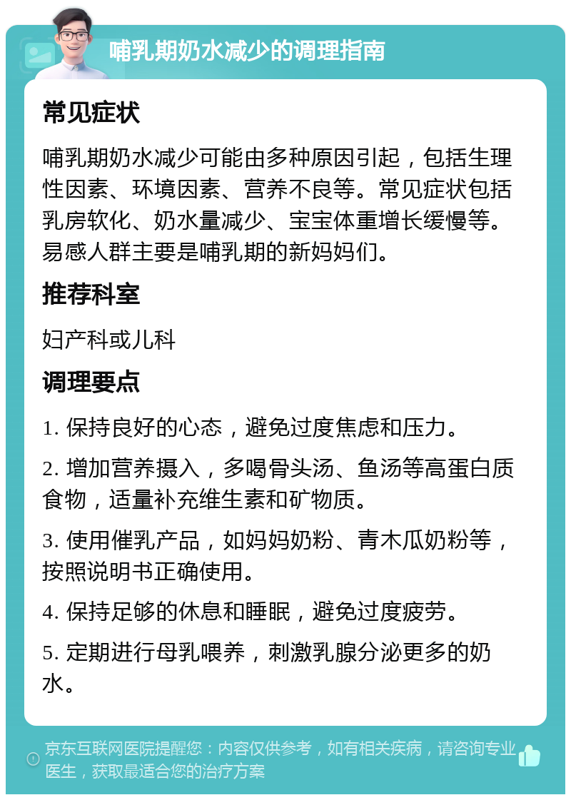 哺乳期奶水减少的调理指南 常见症状 哺乳期奶水减少可能由多种原因引起，包括生理性因素、环境因素、营养不良等。常见症状包括乳房软化、奶水量减少、宝宝体重增长缓慢等。易感人群主要是哺乳期的新妈妈们。 推荐科室 妇产科或儿科 调理要点 1. 保持良好的心态，避免过度焦虑和压力。 2. 增加营养摄入，多喝骨头汤、鱼汤等高蛋白质食物，适量补充维生素和矿物质。 3. 使用催乳产品，如妈妈奶粉、青木瓜奶粉等，按照说明书正确使用。 4. 保持足够的休息和睡眠，避免过度疲劳。 5. 定期进行母乳喂养，刺激乳腺分泌更多的奶水。