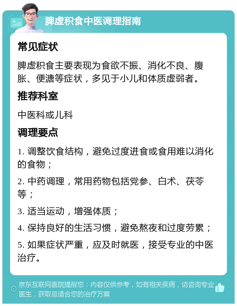 脾虚积食中医调理指南 常见症状 脾虚积食主要表现为食欲不振、消化不良、腹胀、便溏等症状，多见于小儿和体质虚弱者。 推荐科室 中医科或儿科 调理要点 1. 调整饮食结构，避免过度进食或食用难以消化的食物； 2. 中药调理，常用药物包括党参、白术、茯苓等； 3. 适当运动，增强体质； 4. 保持良好的生活习惯，避免熬夜和过度劳累； 5. 如果症状严重，应及时就医，接受专业的中医治疗。