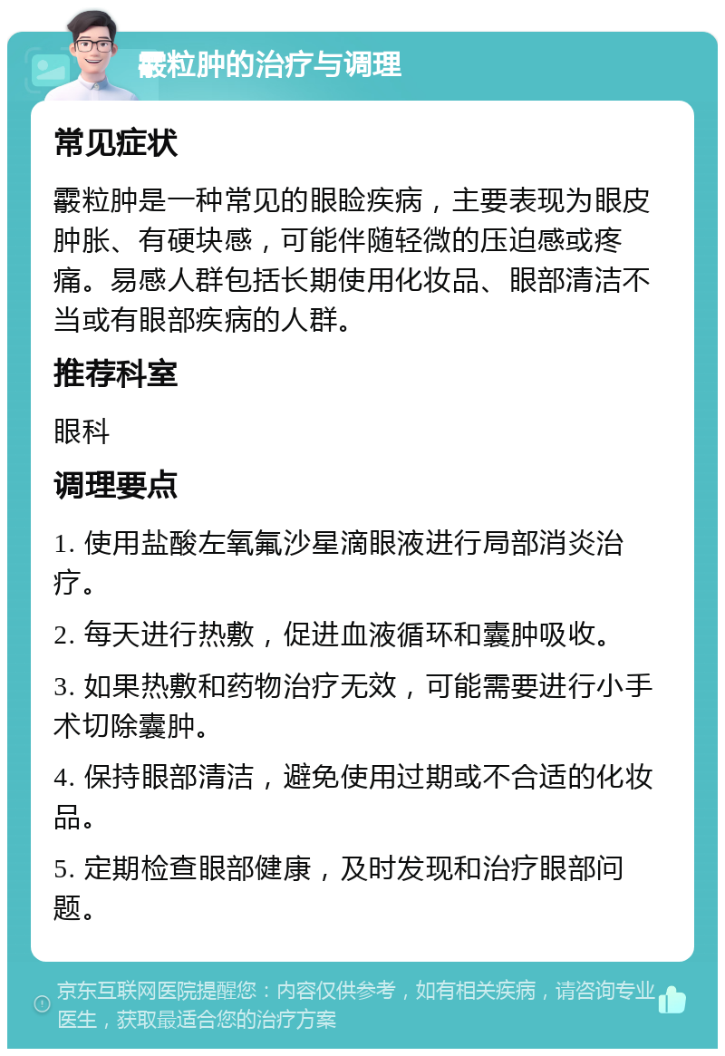 霰粒肿的治疗与调理 常见症状 霰粒肿是一种常见的眼睑疾病，主要表现为眼皮肿胀、有硬块感，可能伴随轻微的压迫感或疼痛。易感人群包括长期使用化妆品、眼部清洁不当或有眼部疾病的人群。 推荐科室 眼科 调理要点 1. 使用盐酸左氧氟沙星滴眼液进行局部消炎治疗。 2. 每天进行热敷，促进血液循环和囊肿吸收。 3. 如果热敷和药物治疗无效，可能需要进行小手术切除囊肿。 4. 保持眼部清洁，避免使用过期或不合适的化妆品。 5. 定期检查眼部健康，及时发现和治疗眼部问题。