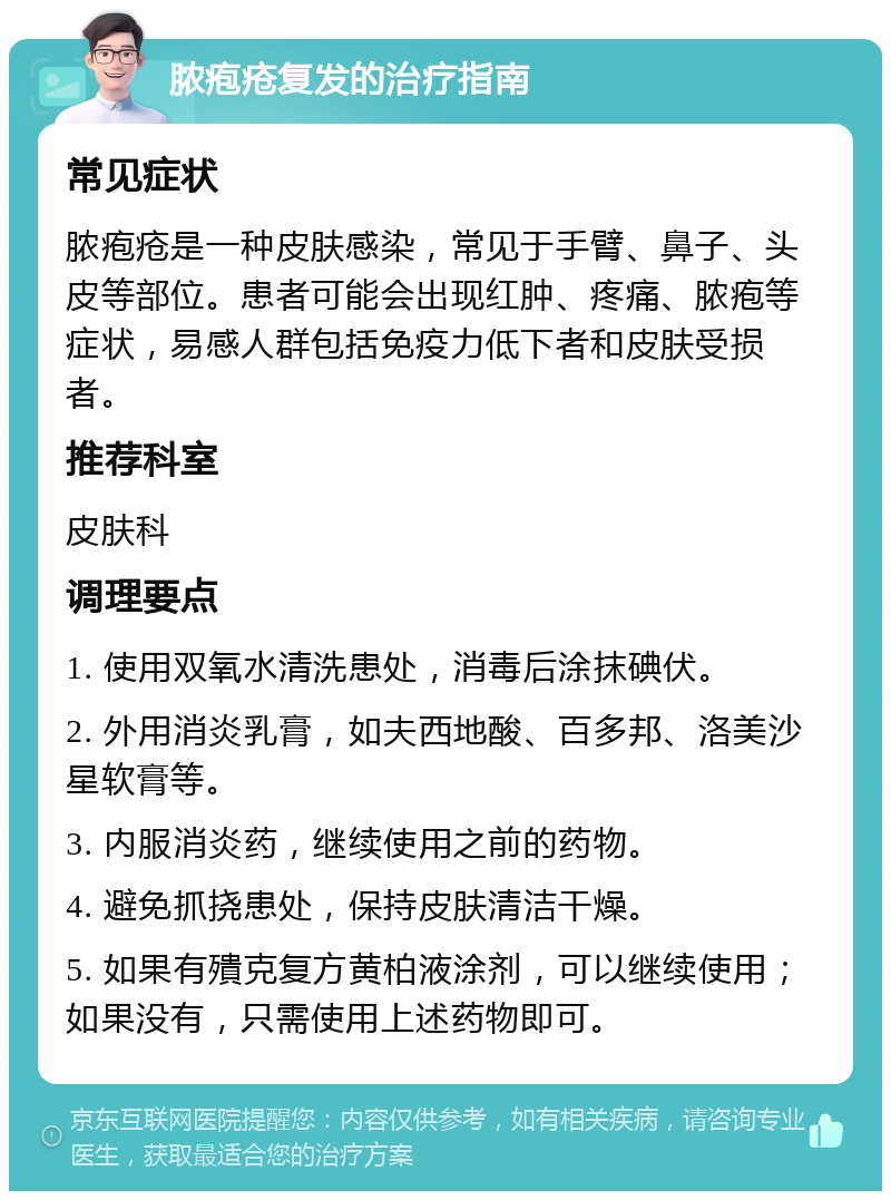 脓疱疮复发的治疗指南 常见症状 脓疱疮是一种皮肤感染，常见于手臂、鼻子、头皮等部位。患者可能会出现红肿、疼痛、脓疱等症状，易感人群包括免疫力低下者和皮肤受损者。 推荐科室 皮肤科 调理要点 1. 使用双氧水清洗患处，消毒后涂抹碘伏。 2. 外用消炎乳膏，如夫西地酸、百多邦、洛美沙星软膏等。 3. 内服消炎药，继续使用之前的药物。 4. 避免抓挠患处，保持皮肤清洁干燥。 5. 如果有殨克复方黄柏液涂剂，可以继续使用；如果没有，只需使用上述药物即可。