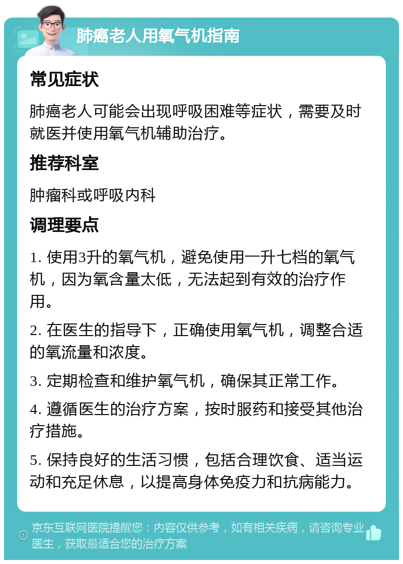 肺癌老人用氧气机指南 常见症状 肺癌老人可能会出现呼吸困难等症状，需要及时就医并使用氧气机辅助治疗。 推荐科室 肿瘤科或呼吸内科 调理要点 1. 使用3升的氧气机，避免使用一升七档的氧气机，因为氧含量太低，无法起到有效的治疗作用。 2. 在医生的指导下，正确使用氧气机，调整合适的氧流量和浓度。 3. 定期检查和维护氧气机，确保其正常工作。 4. 遵循医生的治疗方案，按时服药和接受其他治疗措施。 5. 保持良好的生活习惯，包括合理饮食、适当运动和充足休息，以提高身体免疫力和抗病能力。