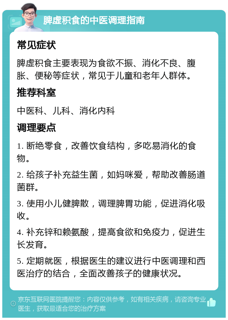 脾虚积食的中医调理指南 常见症状 脾虚积食主要表现为食欲不振、消化不良、腹胀、便秘等症状，常见于儿童和老年人群体。 推荐科室 中医科、儿科、消化内科 调理要点 1. 断绝零食，改善饮食结构，多吃易消化的食物。 2. 给孩子补充益生菌，如妈咪爱，帮助改善肠道菌群。 3. 使用小儿健脾散，调理脾胃功能，促进消化吸收。 4. 补充锌和赖氨酸，提高食欲和免疫力，促进生长发育。 5. 定期就医，根据医生的建议进行中医调理和西医治疗的结合，全面改善孩子的健康状况。